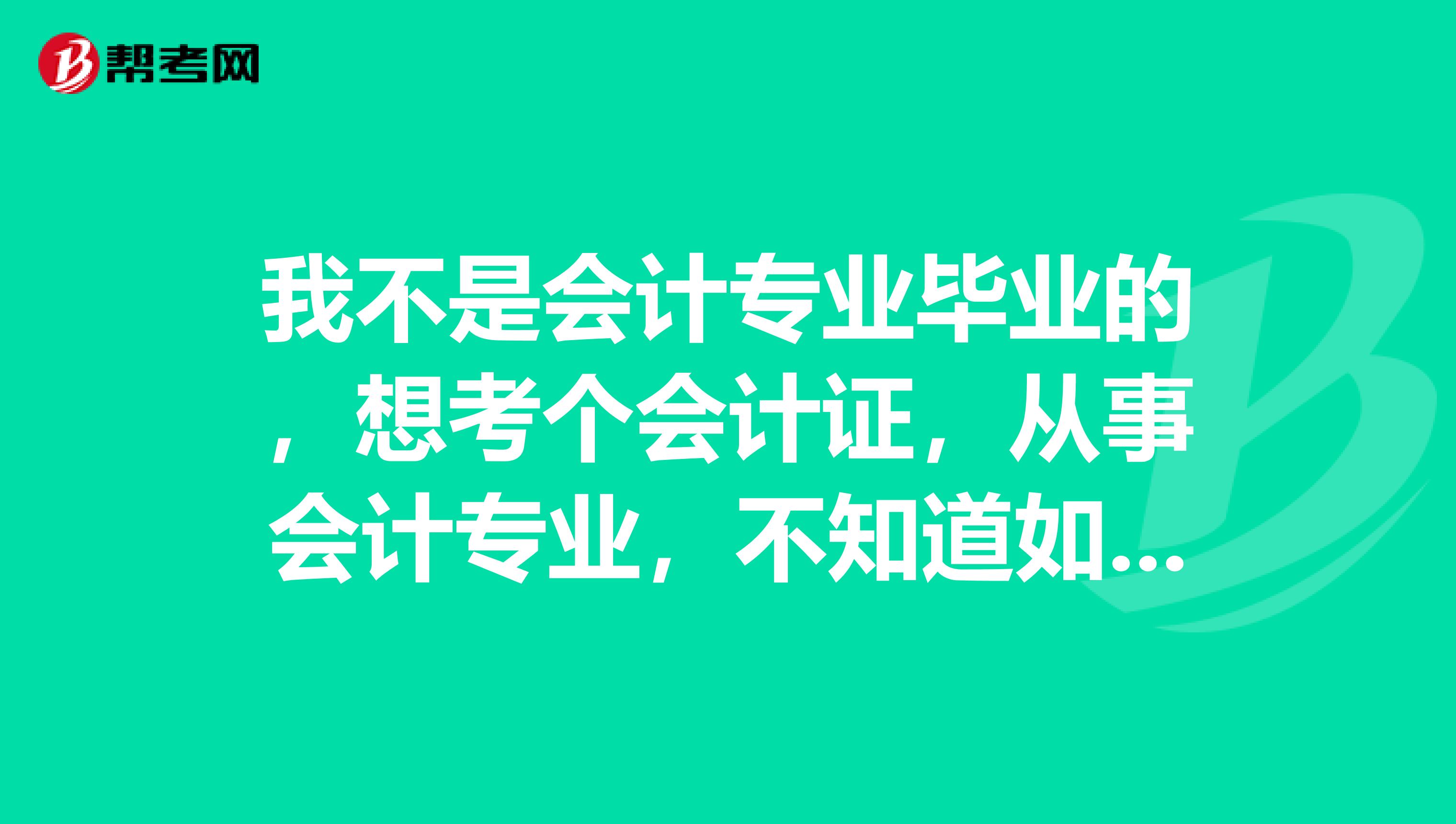 我不是会计专业毕业的,想考个会计证,从事会计专业,不知道如何考初级会计职称?