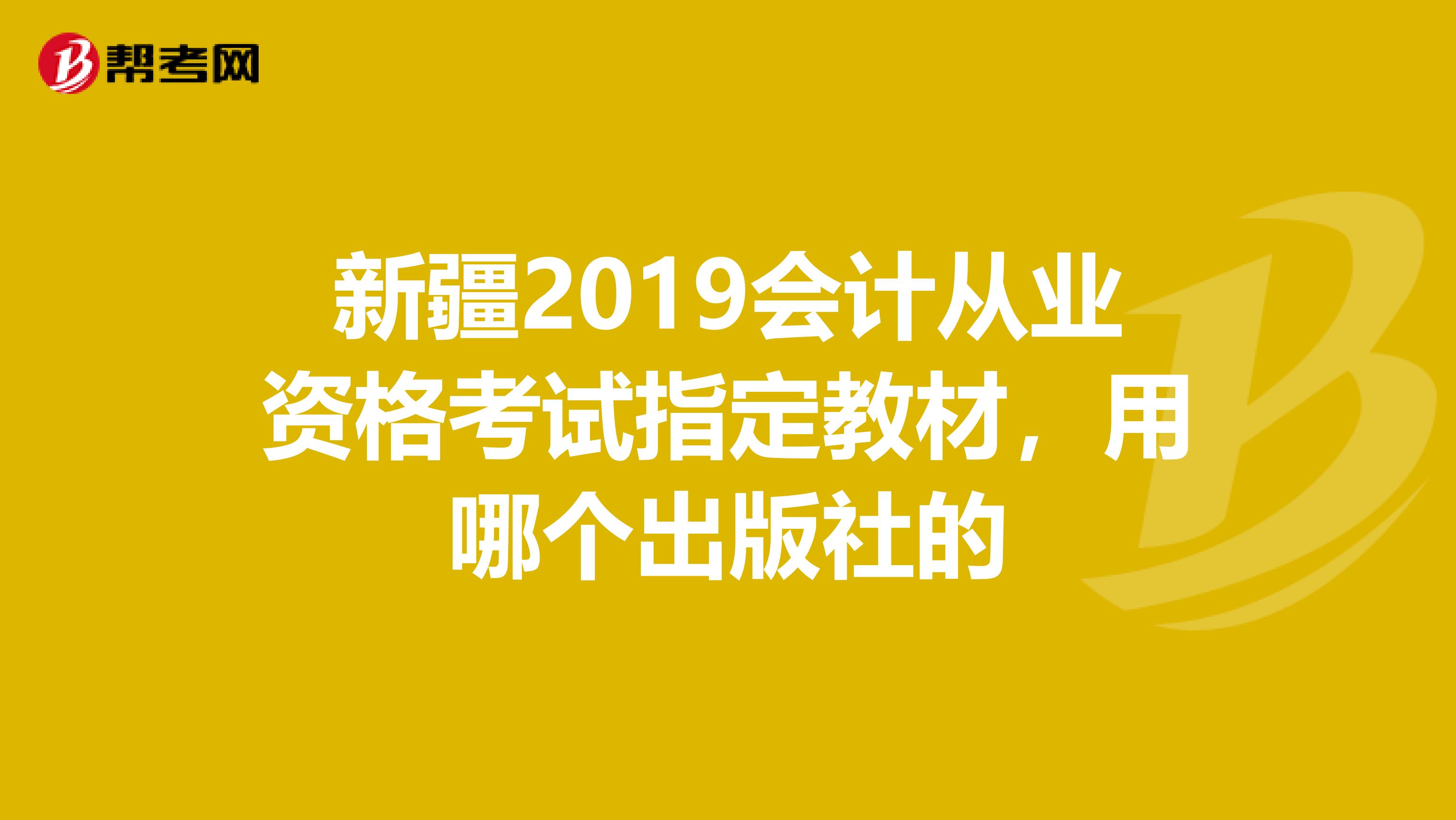 新疆2019会计从业资格考试指定教材,用哪个出版社的