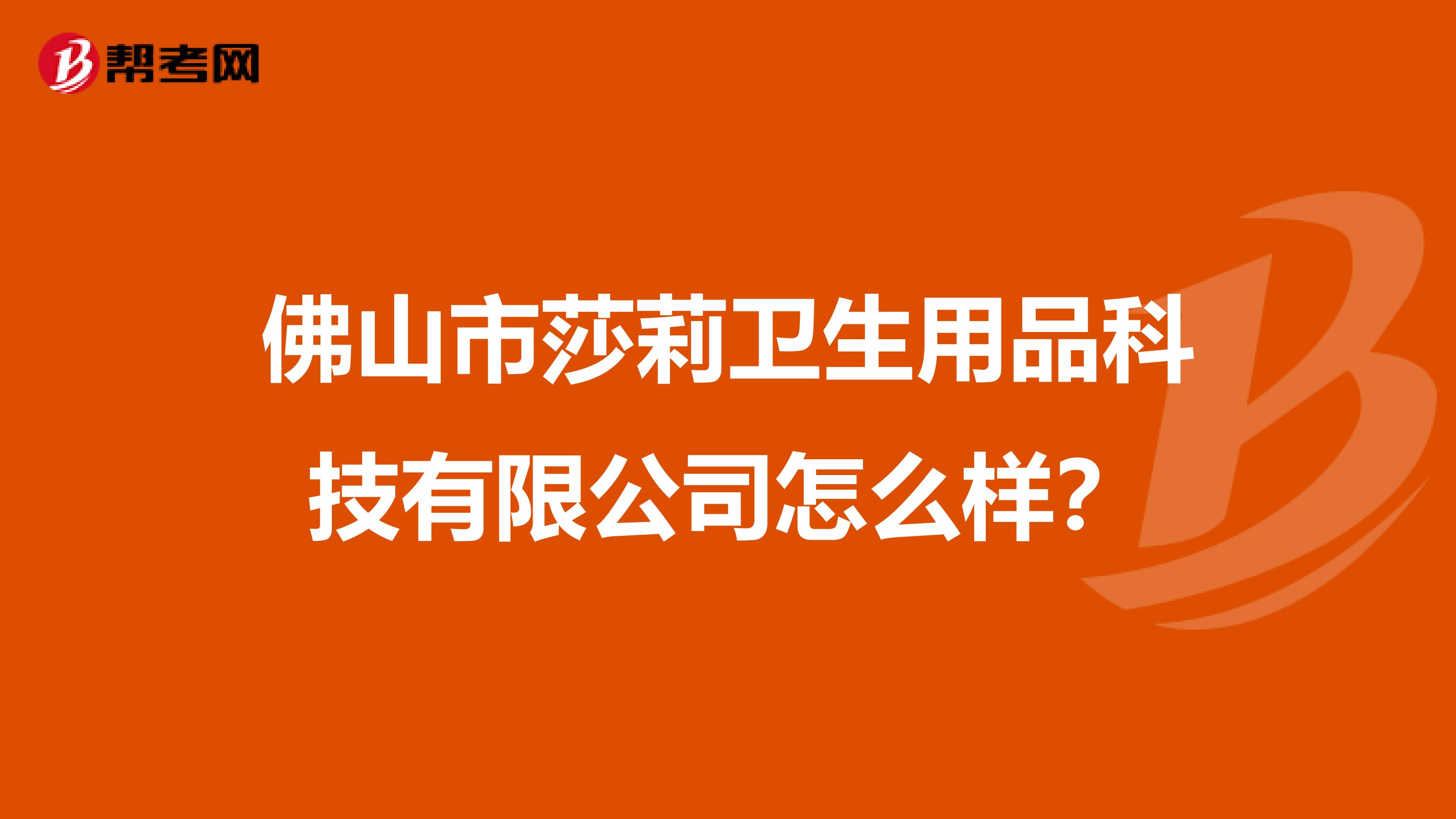 佛山市莎莉卫生用品科技有限公司怎么样?
