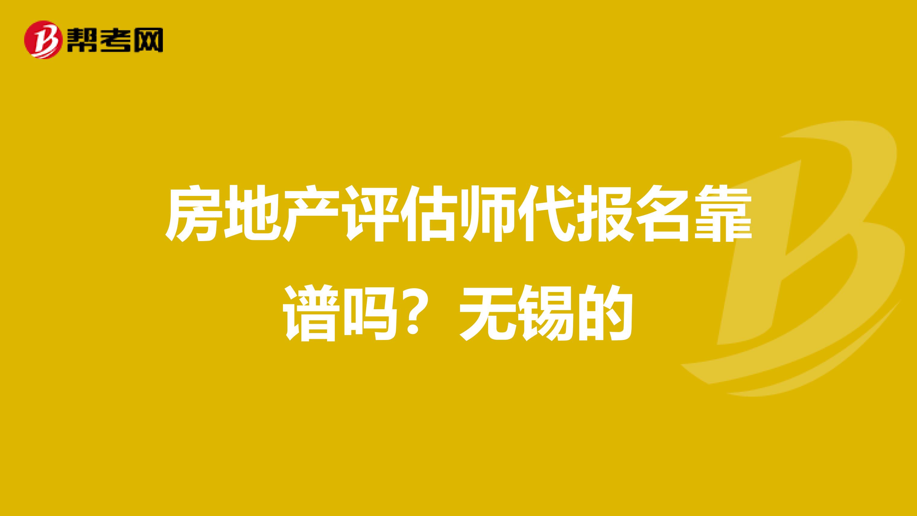 房地产评估师代报名靠谱吗？无锡的