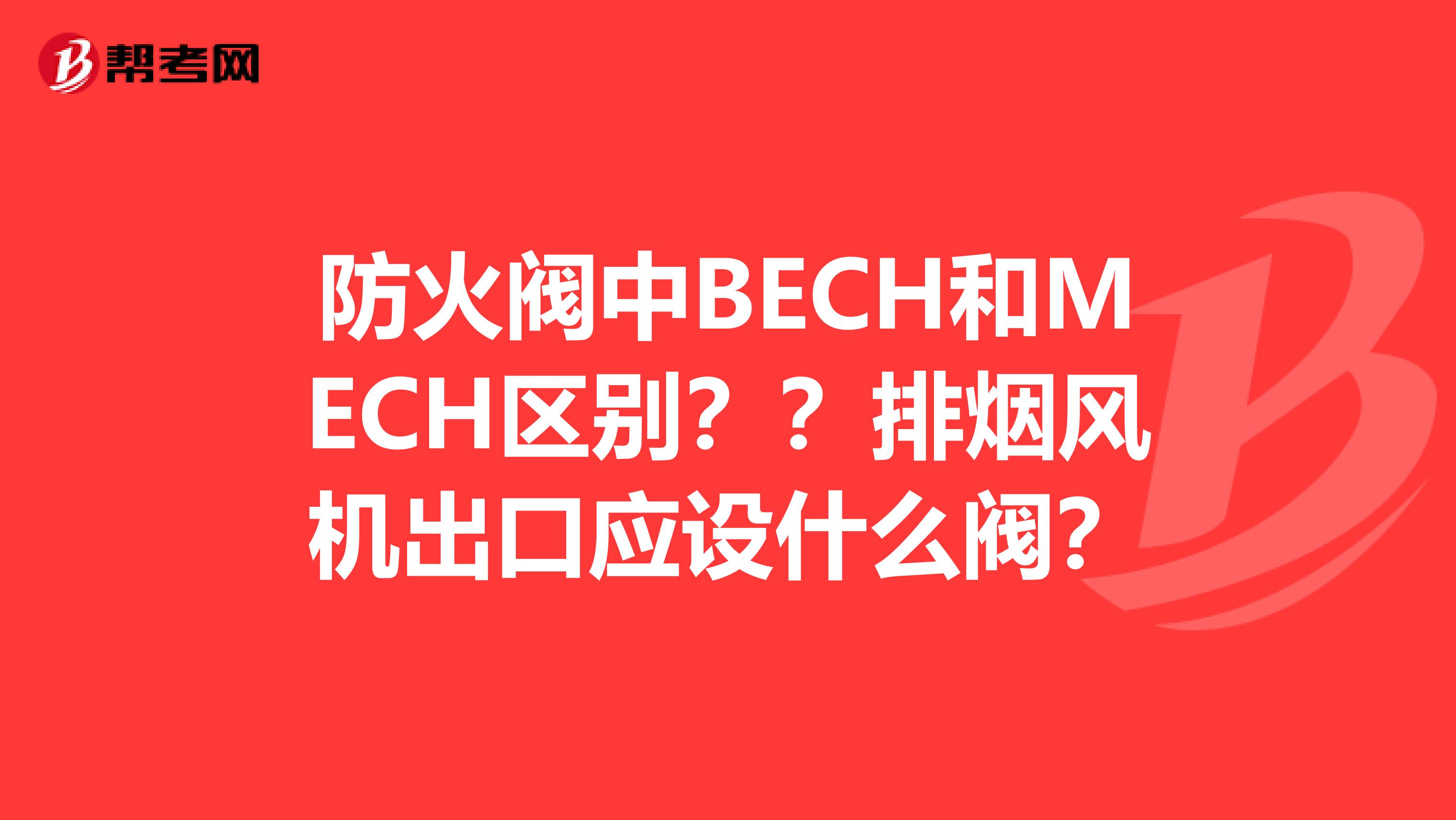 防火阀中BECH和MECH区别??排烟风机出口应设什么阀?