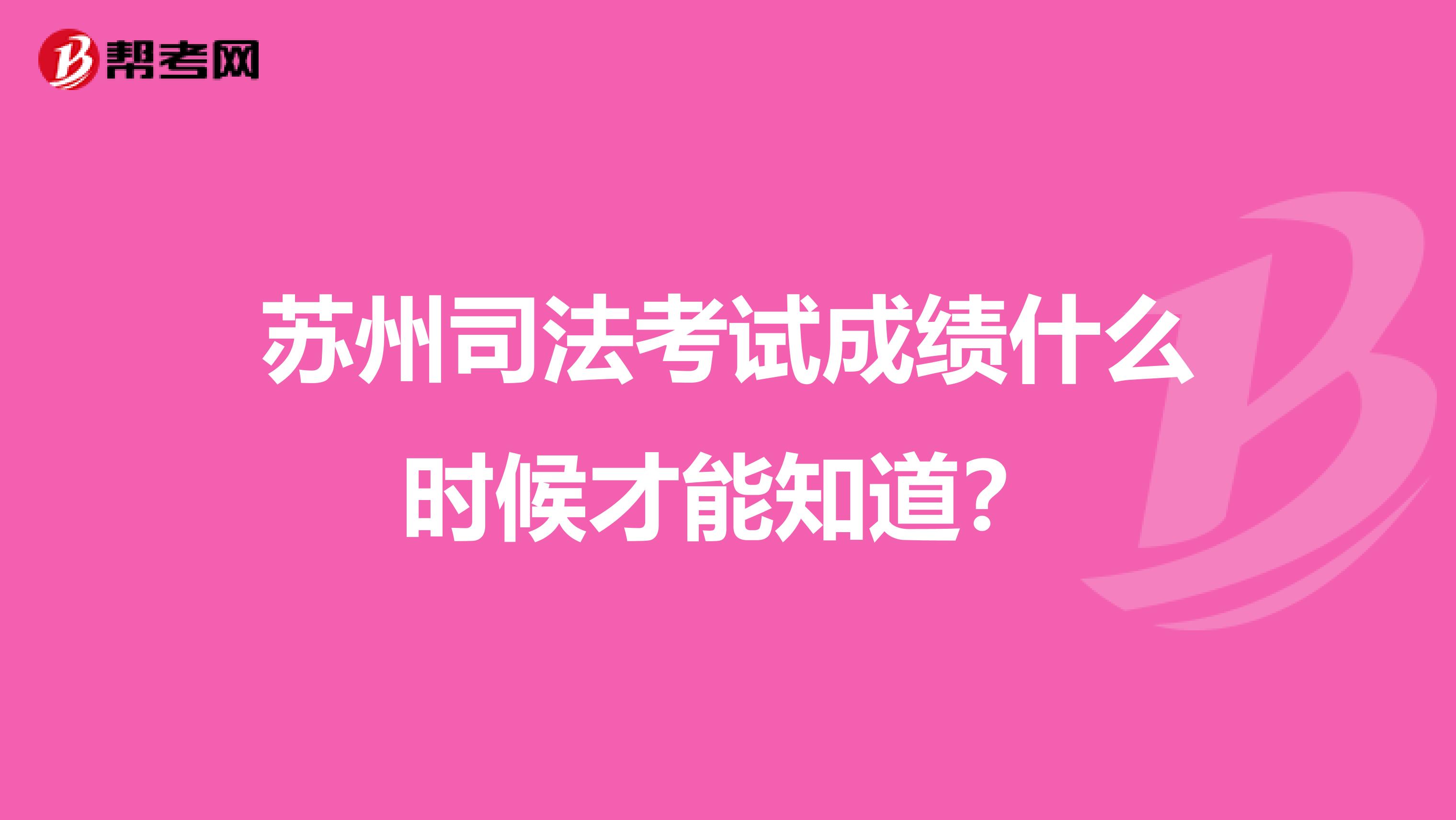 苏州司法考试成绩什么时候才能知道？