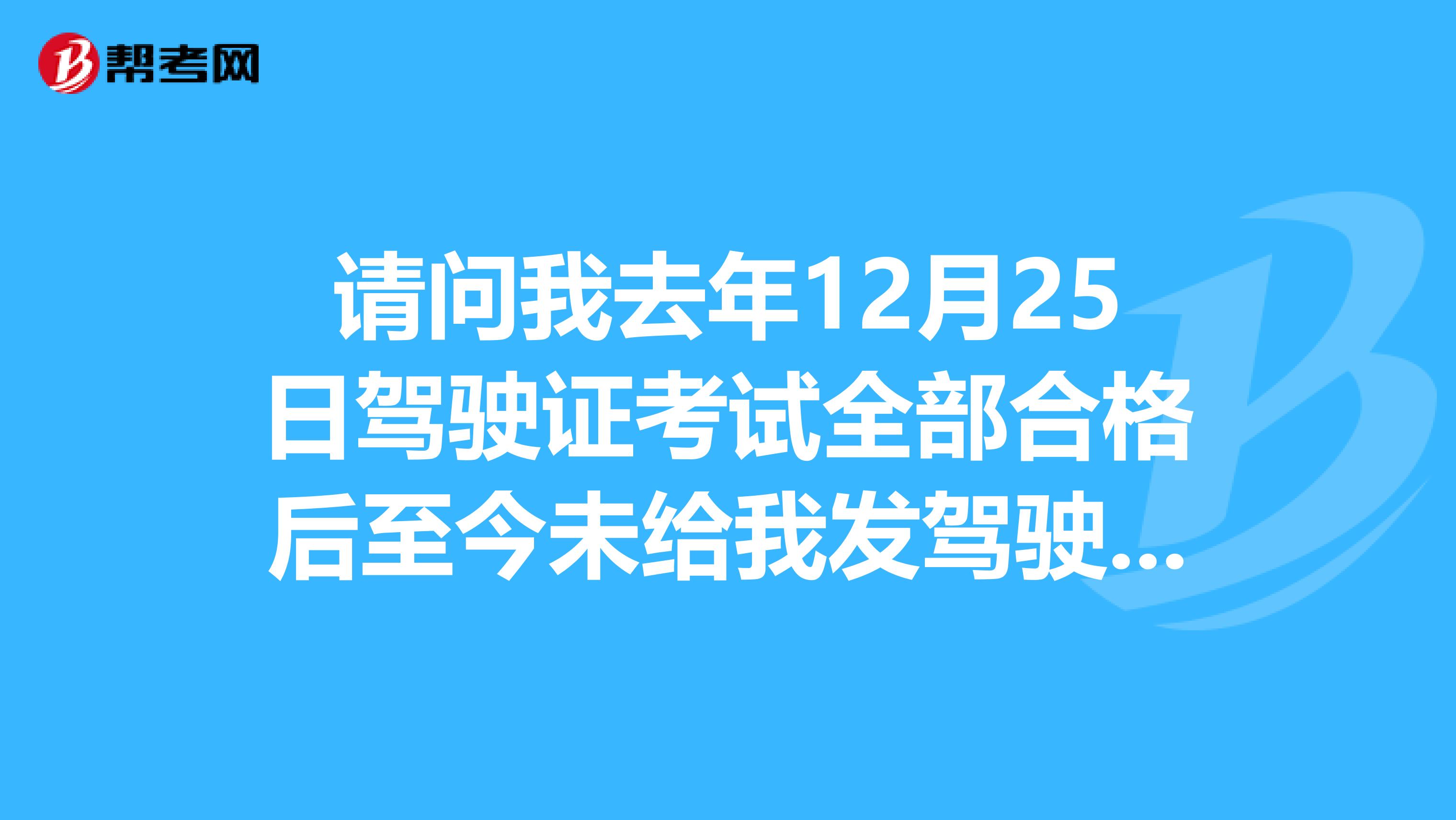 请问我去年12月25日驾驶证考试全部合格后至今未给我发驾驶证驾校给的答案是车管所程序有问题请问怎么