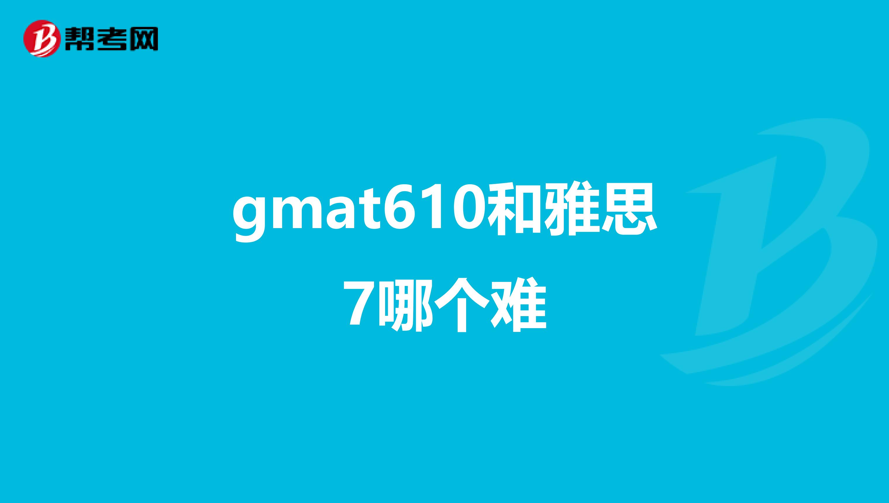 gmat610和雅思7哪个难