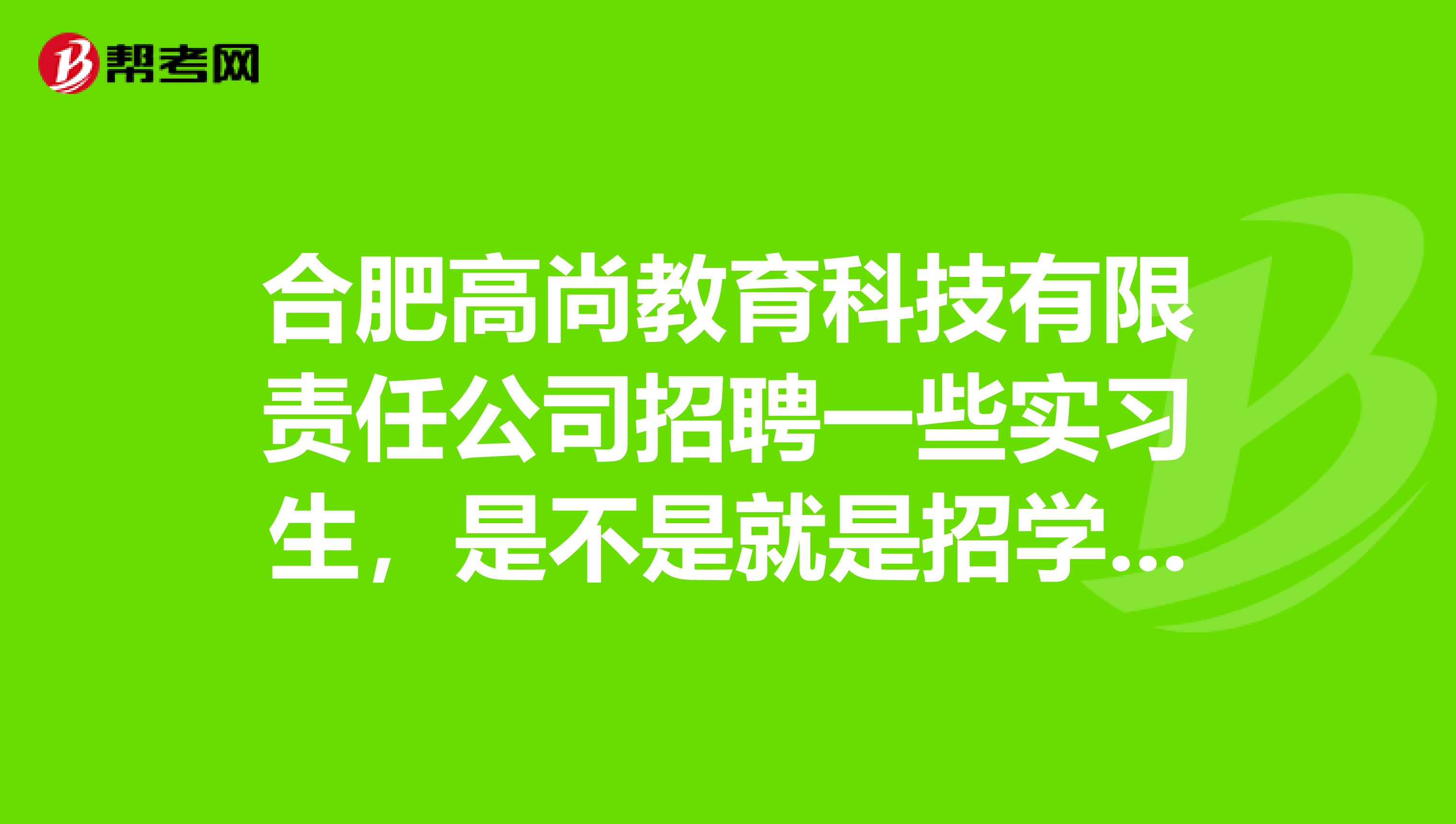 合肥高尚教育科技有限责任公司招聘一些实习生，是不是就是招学生的？