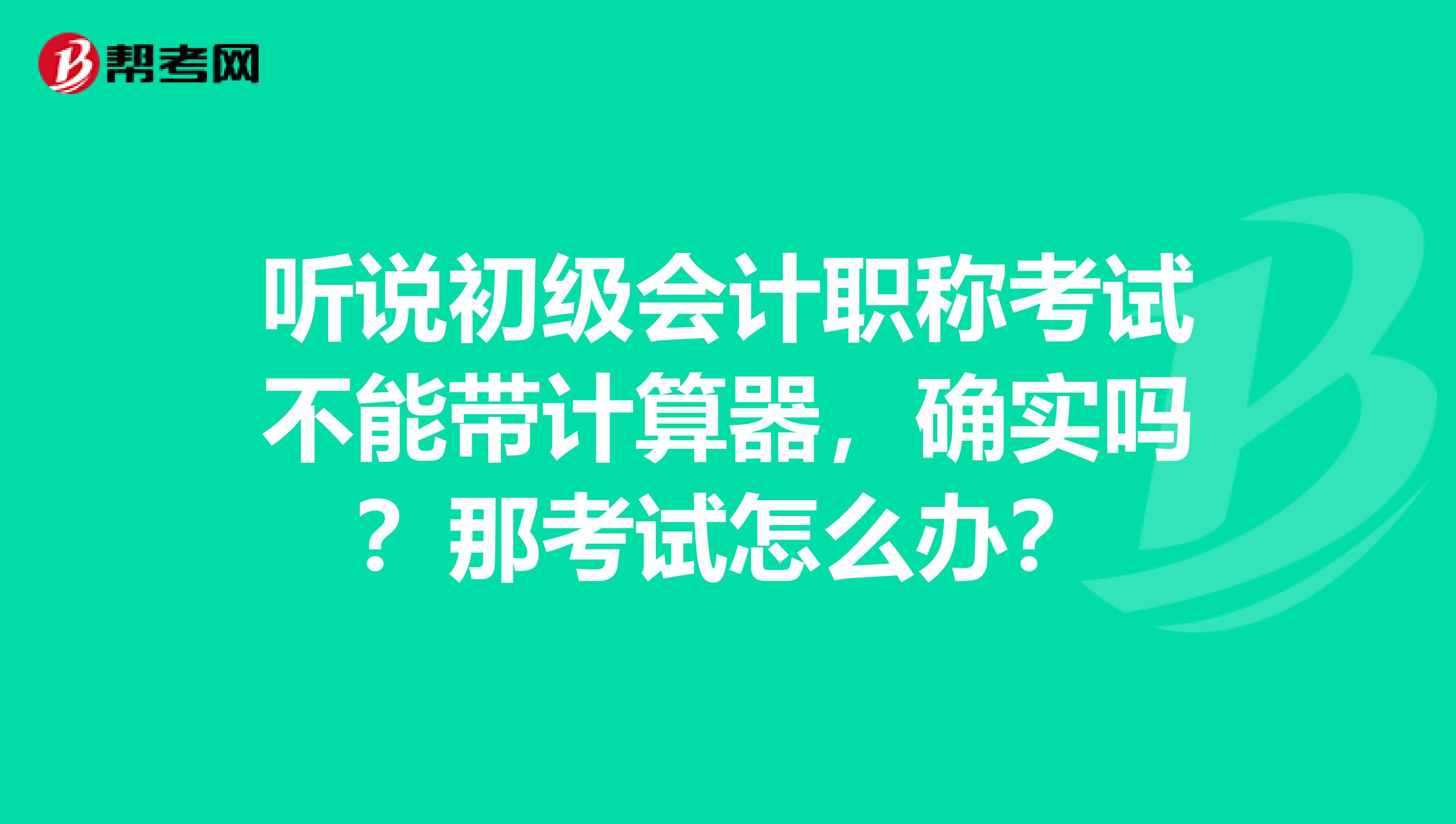 听说初级会计职称考试不能带计算器，确实吗？那考试怎么办？