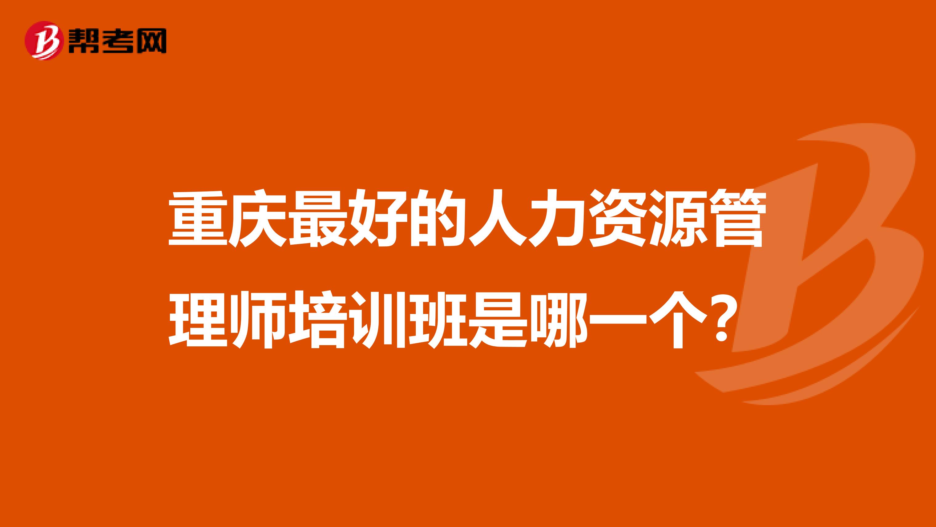 重庆最好的人力资源管理师培训班是哪一个?