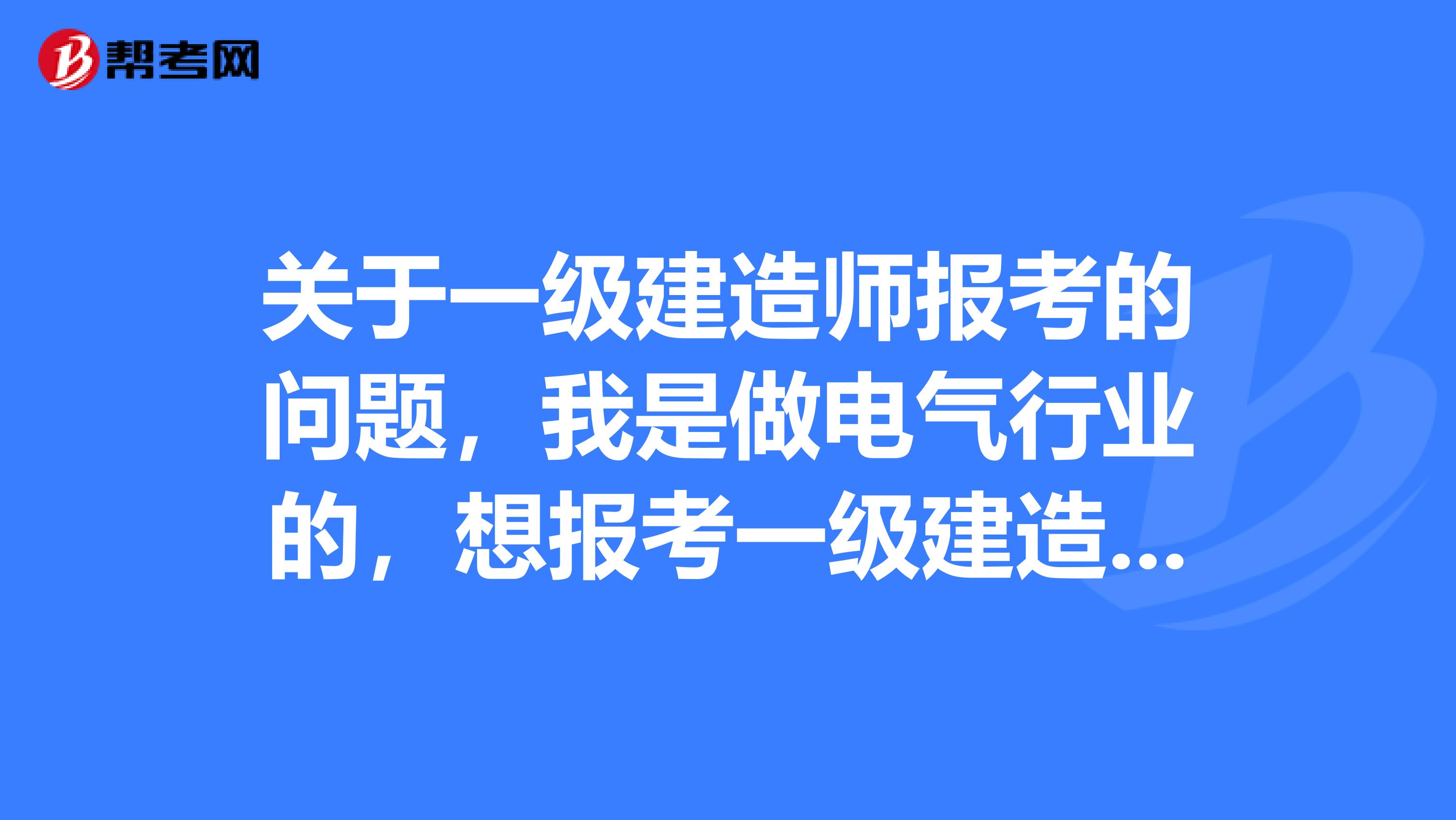 关于一级建造师报考的问题,我是做电气行业的,想报考一级建造师,报考条件都有哪些要求的?