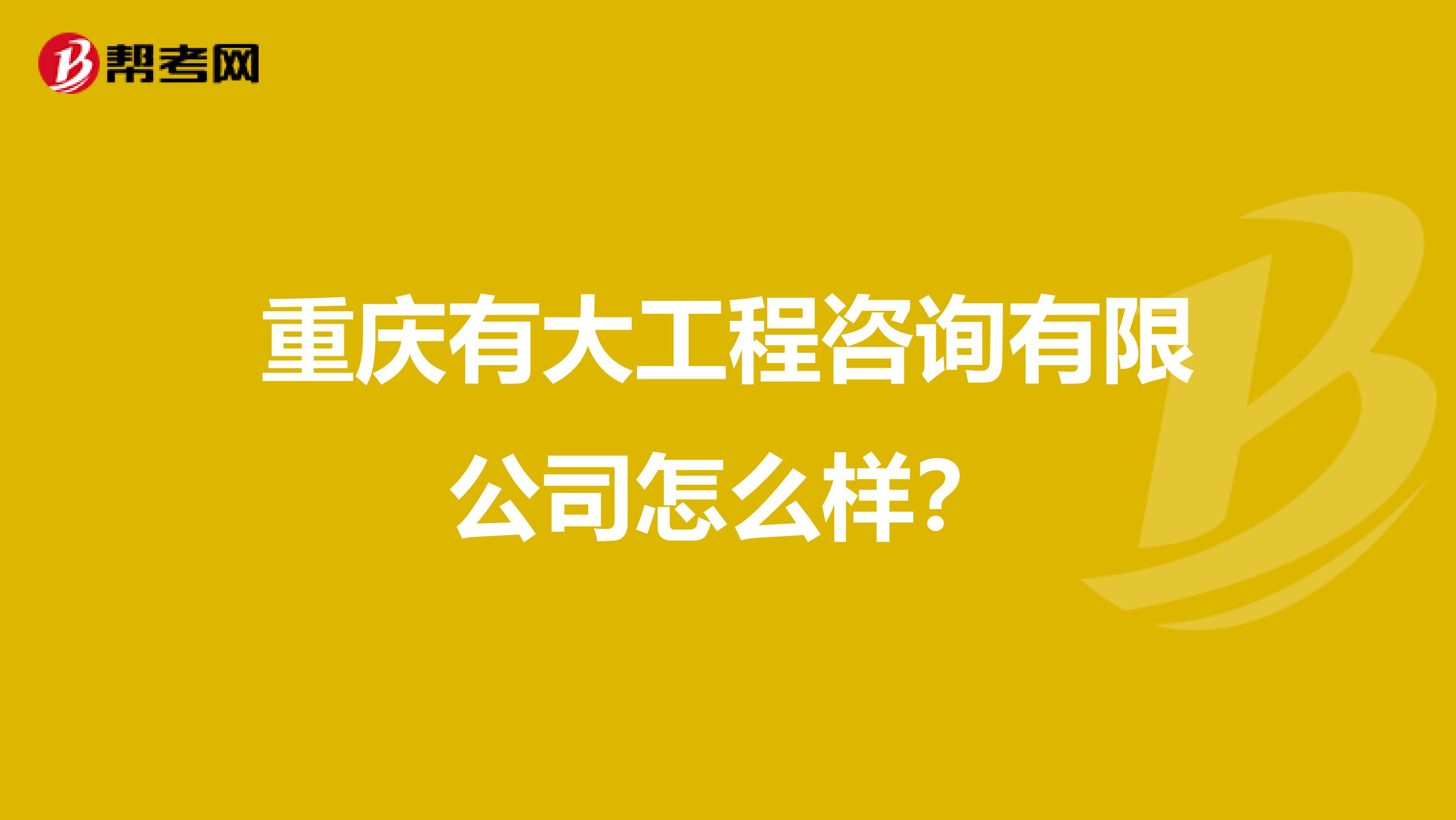 重庆有大工程咨询有限公司怎么样?
