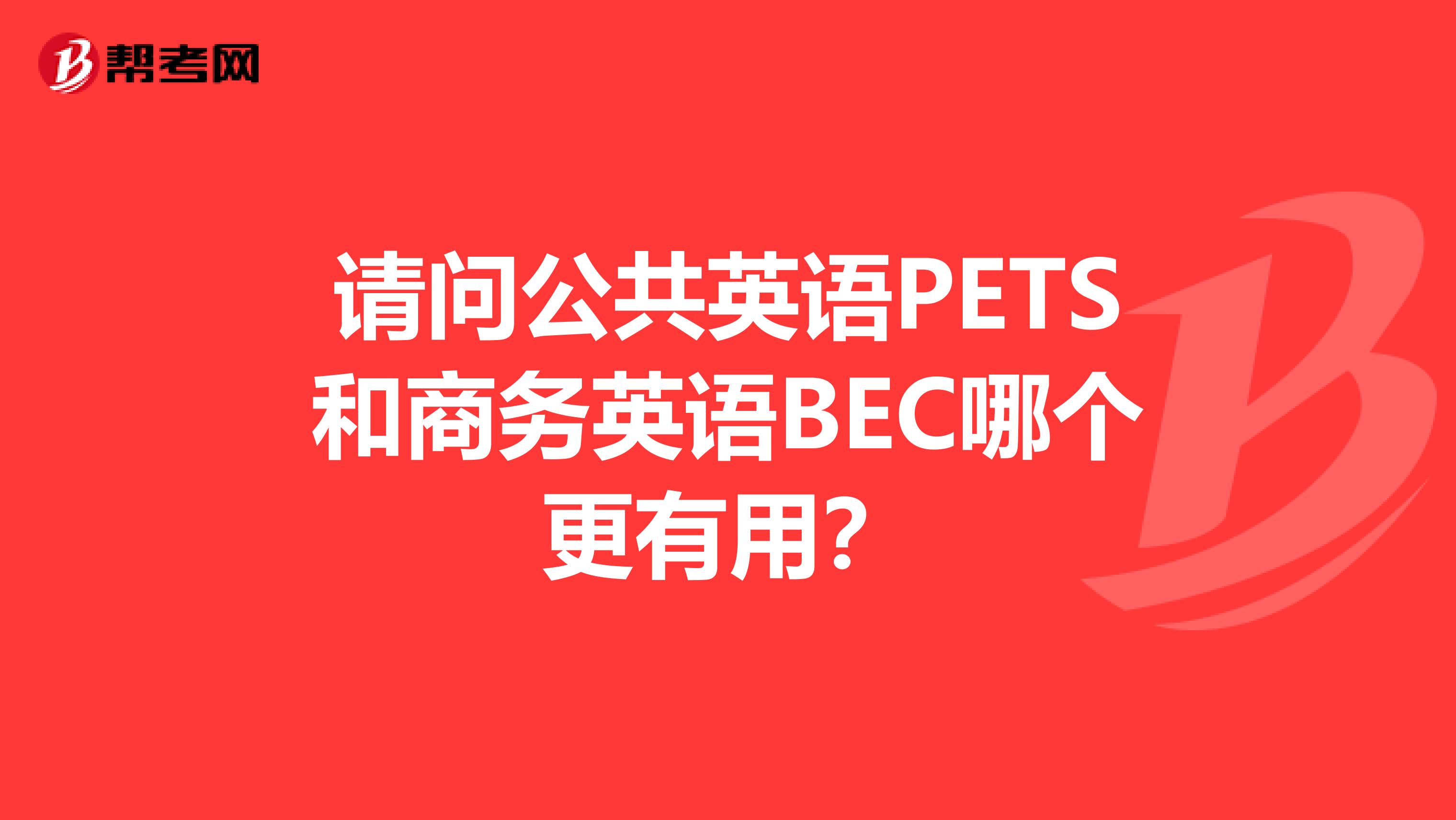 請問公共英語PETS和商務英語BEC哪個更有用?