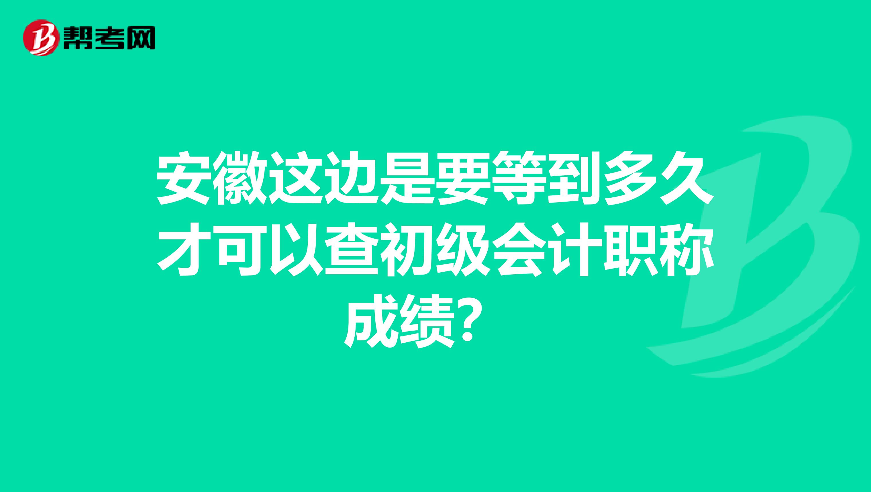 安徽这边是要等到多久才可以查初级会计职称成绩?