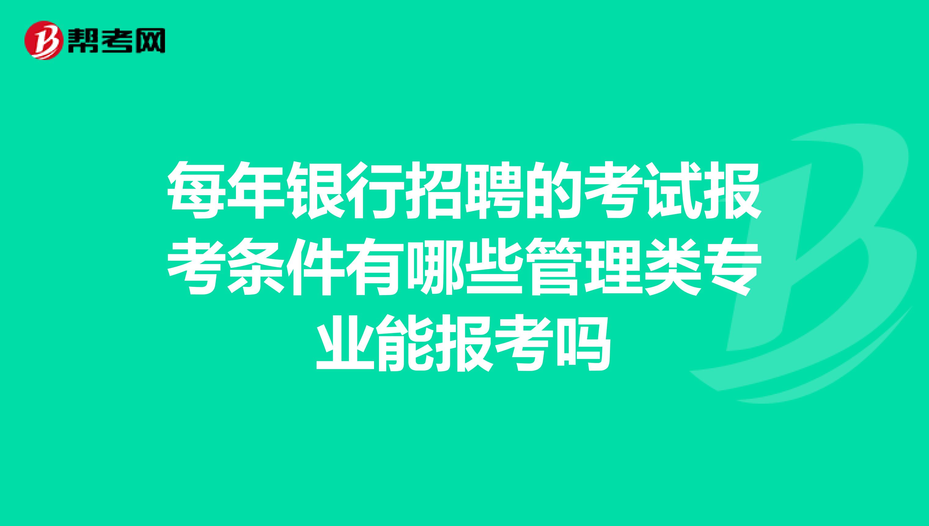 每年银行招聘的考试报考条件有哪些管理类专业能报考吗