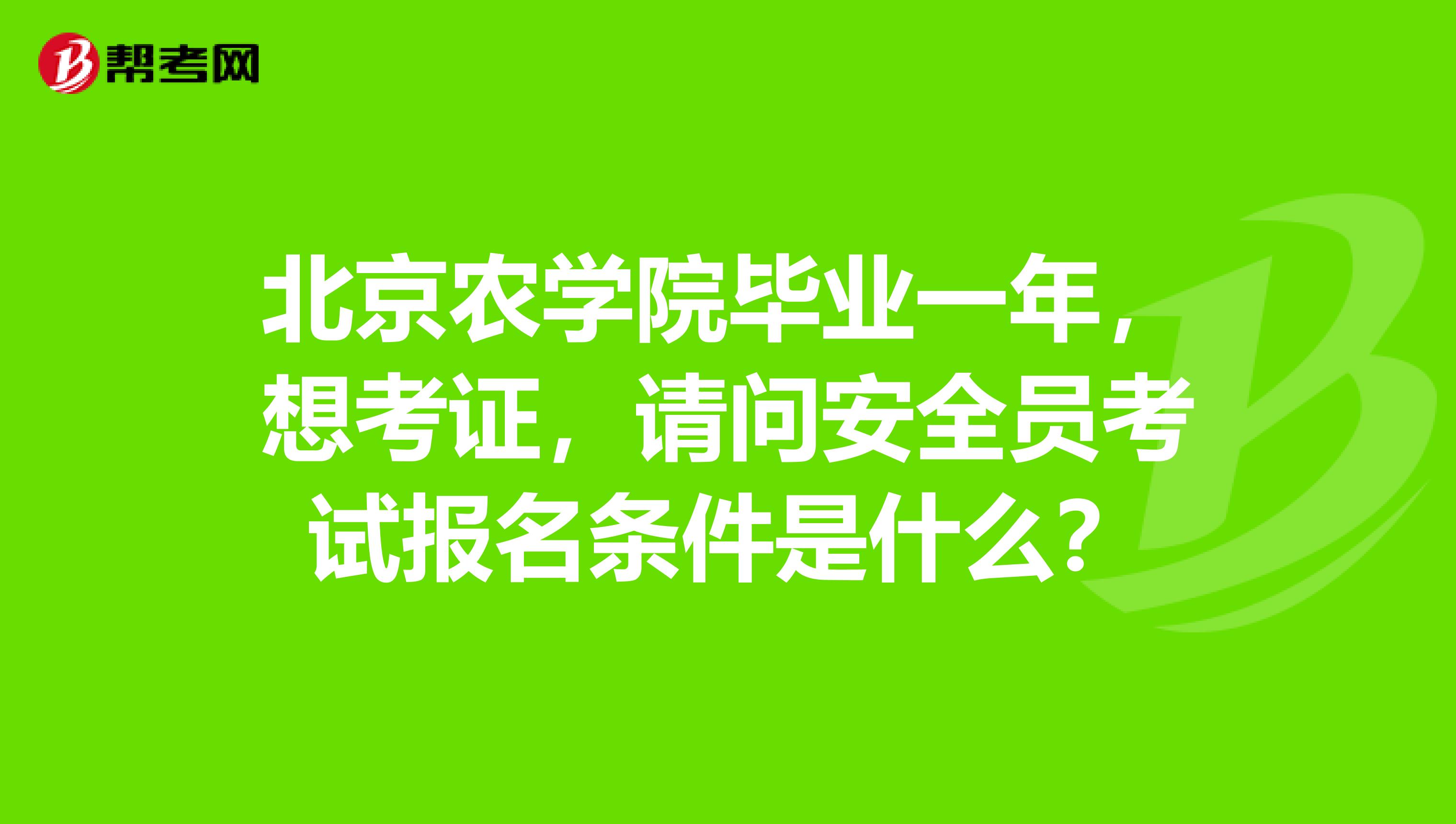 北京农学院毕业一年，想考证，请问安全员考试报名条件是什么？