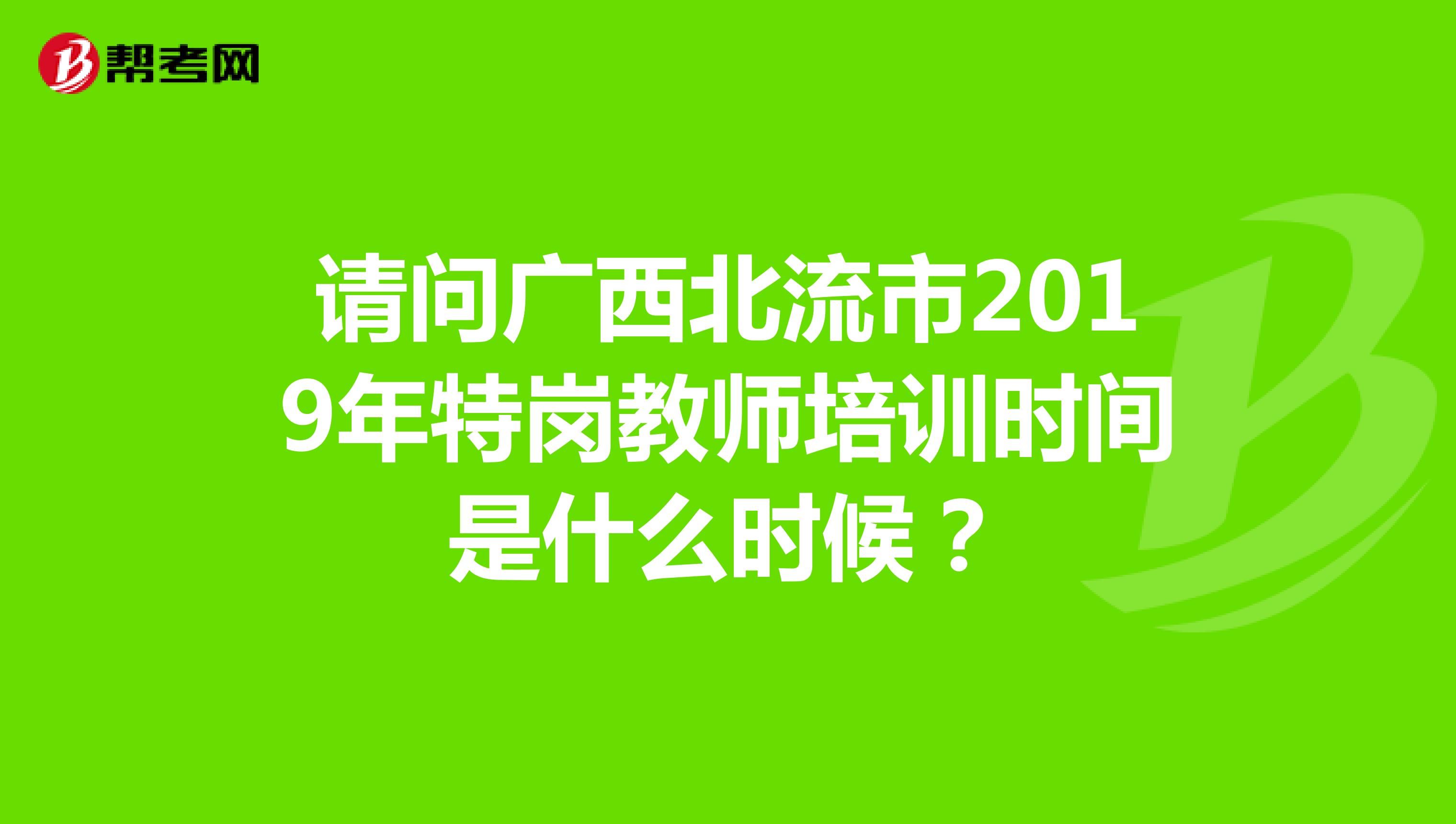 请问广西北流市2019年特岗教师培训时间是什么时候?