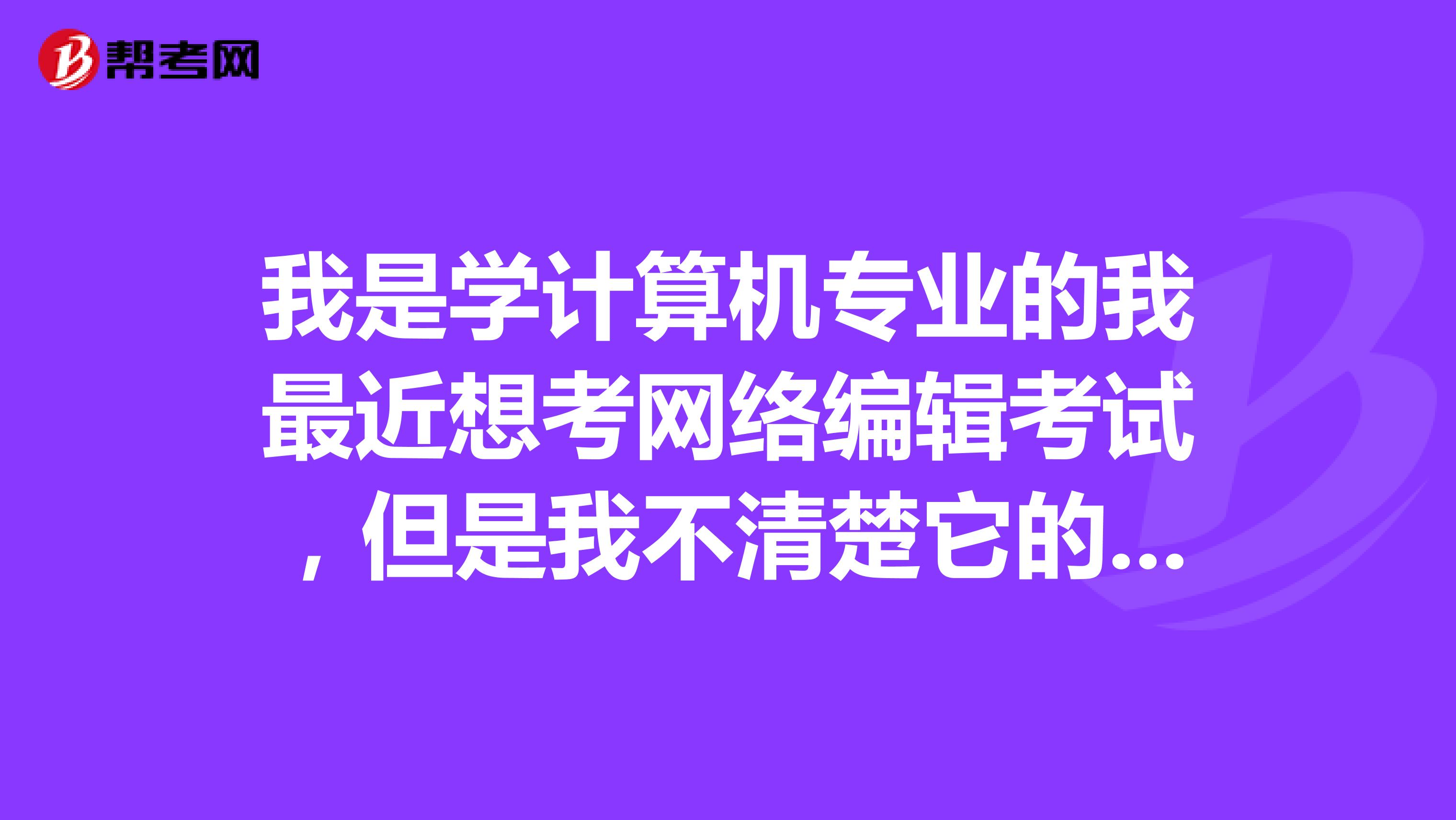 我是学计算机专业的我最近想考网络编辑考试，但是我不清楚它的报名条件是什么谁能告诉我？