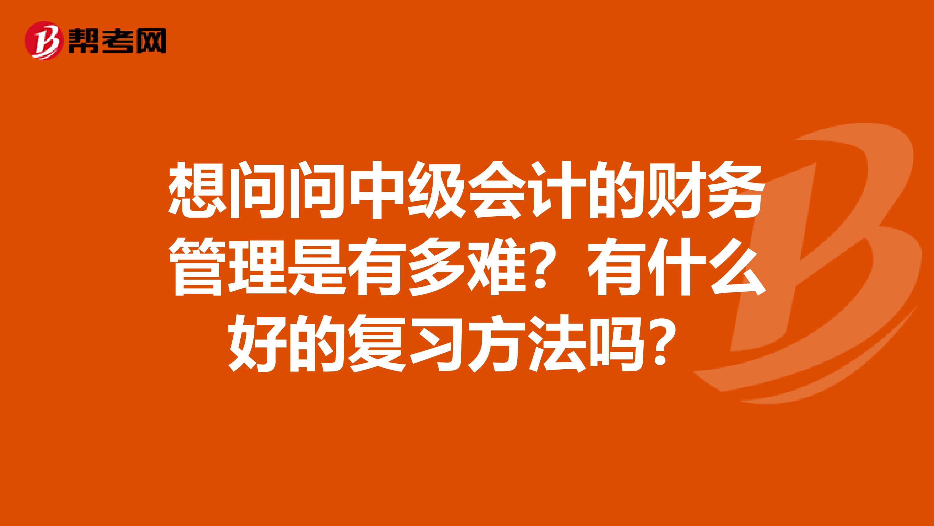 想问问中级会计的财务管理是有多难？有什么好的复习方法吗？