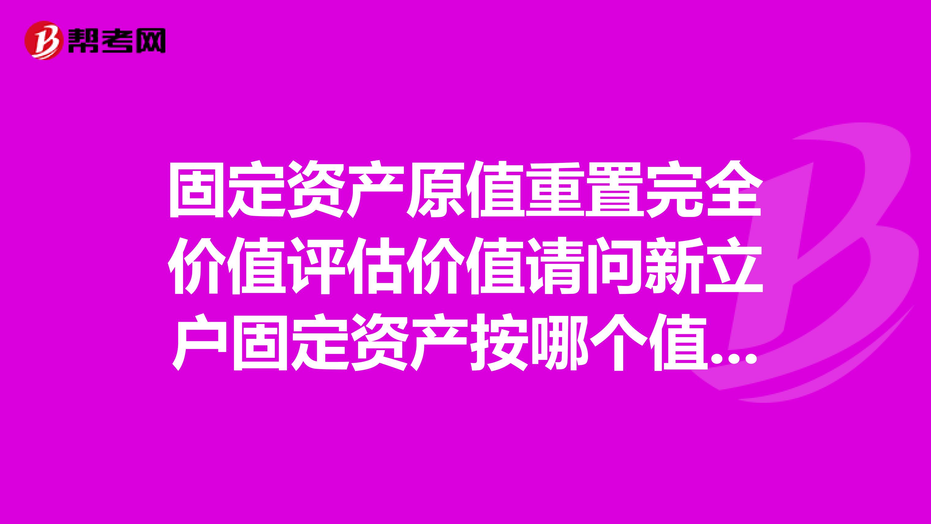 固定资产原值重置完全价值评估价值请问新立户固定资产按哪个值入帐