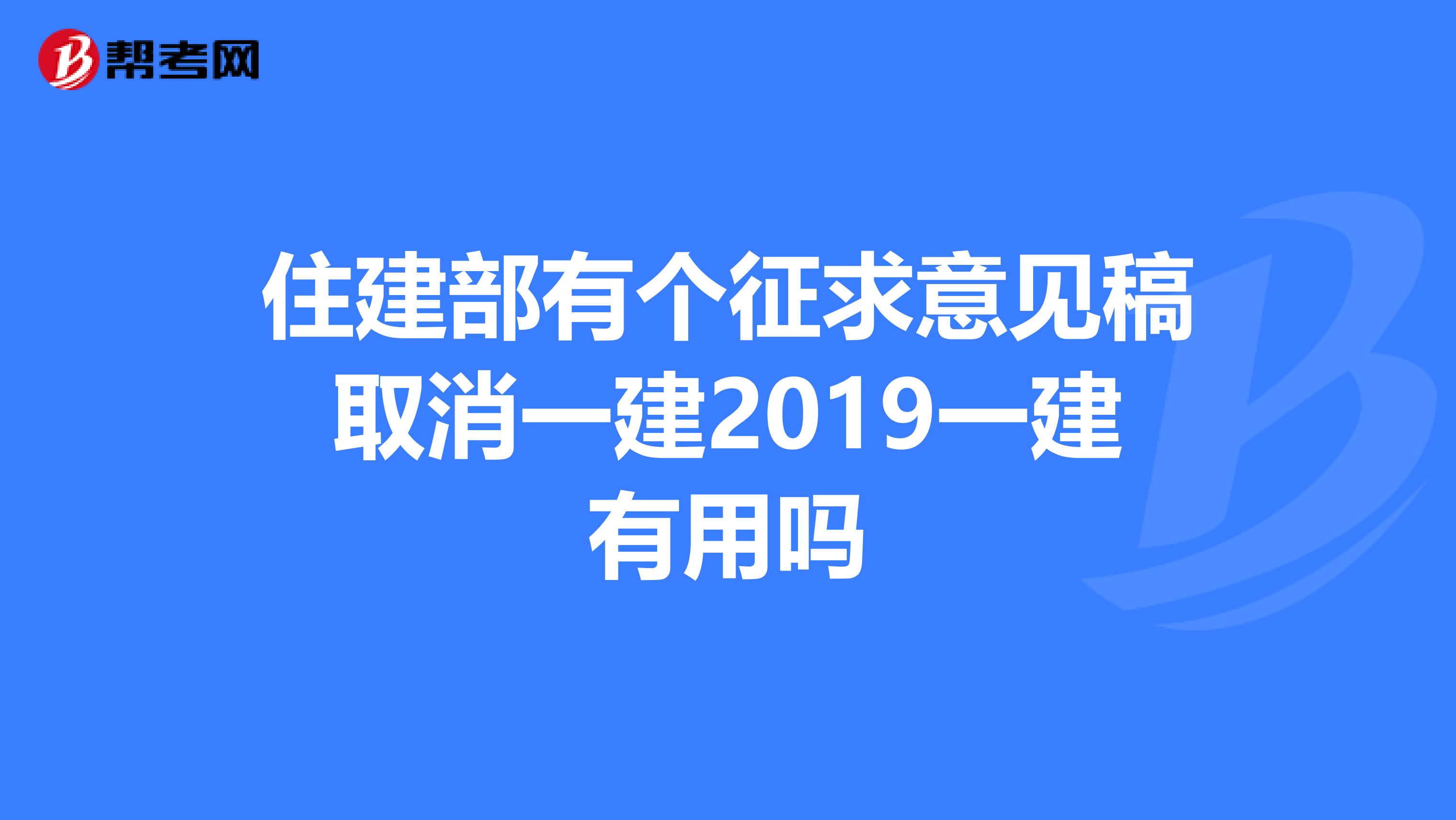 住建部有个征求意见稿取消一建2019一建有用吗