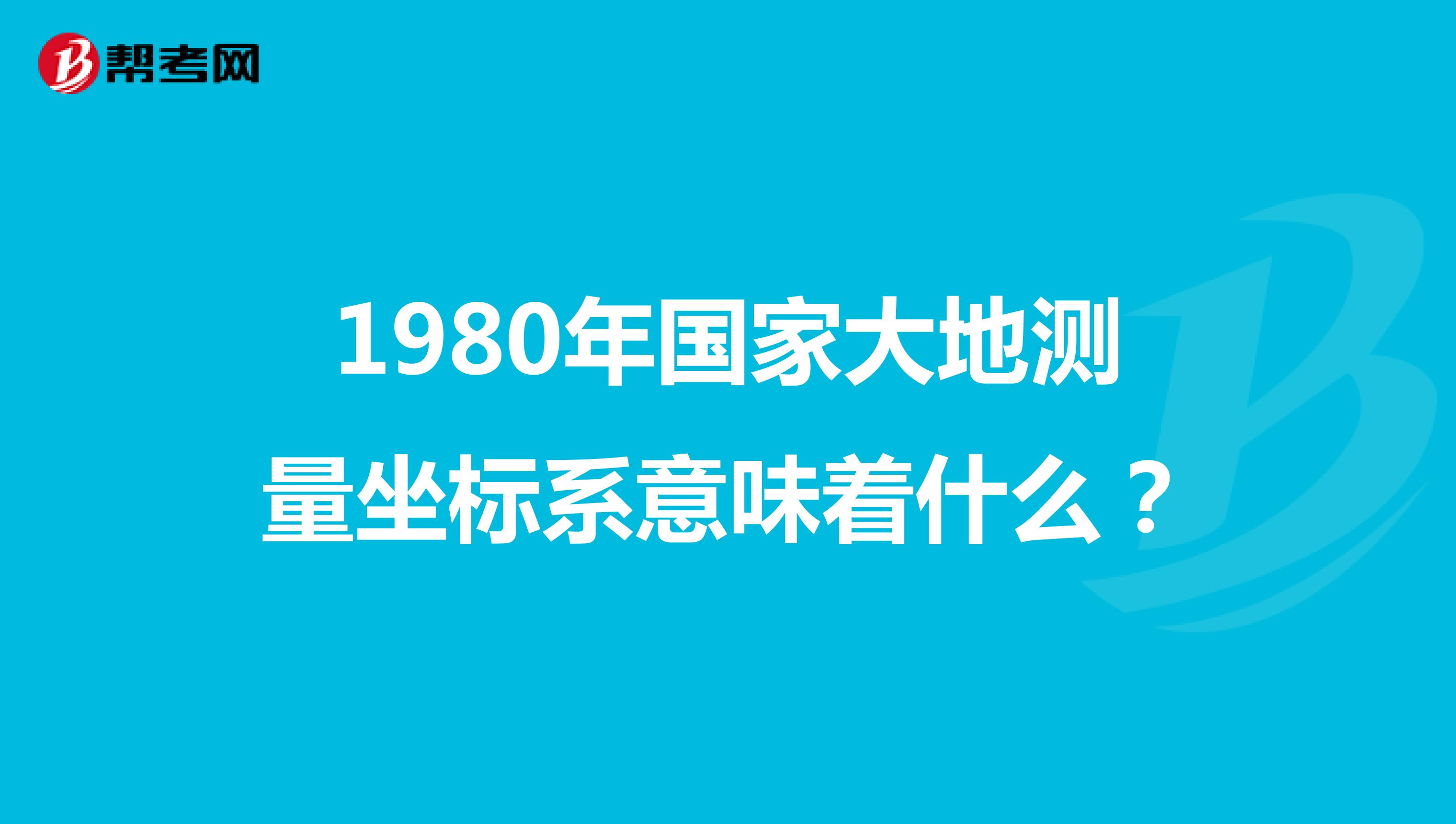 1980年国家大地测量坐标系意味着什么?