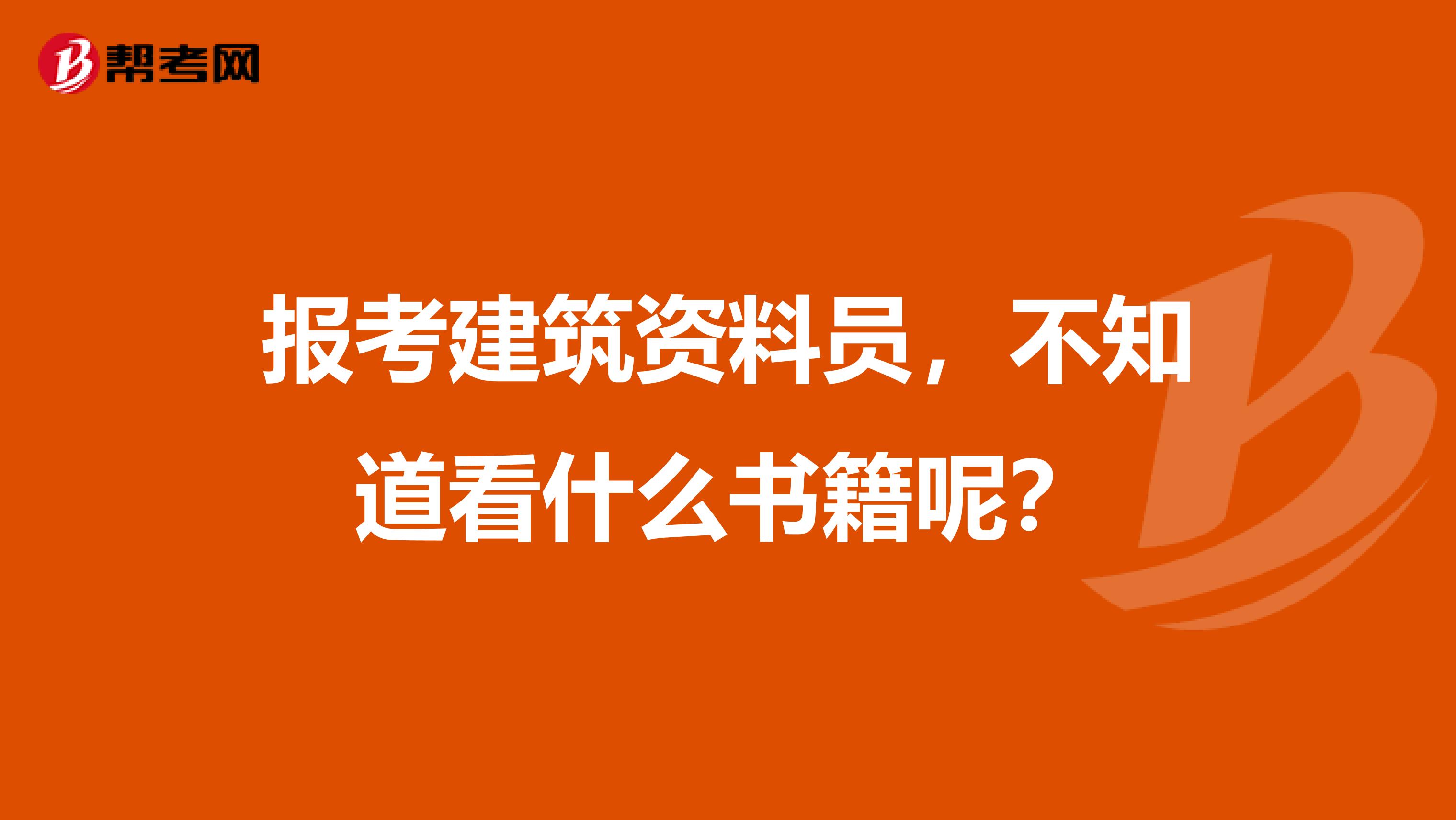 报考建筑资料员，不知道看什么书籍呢？