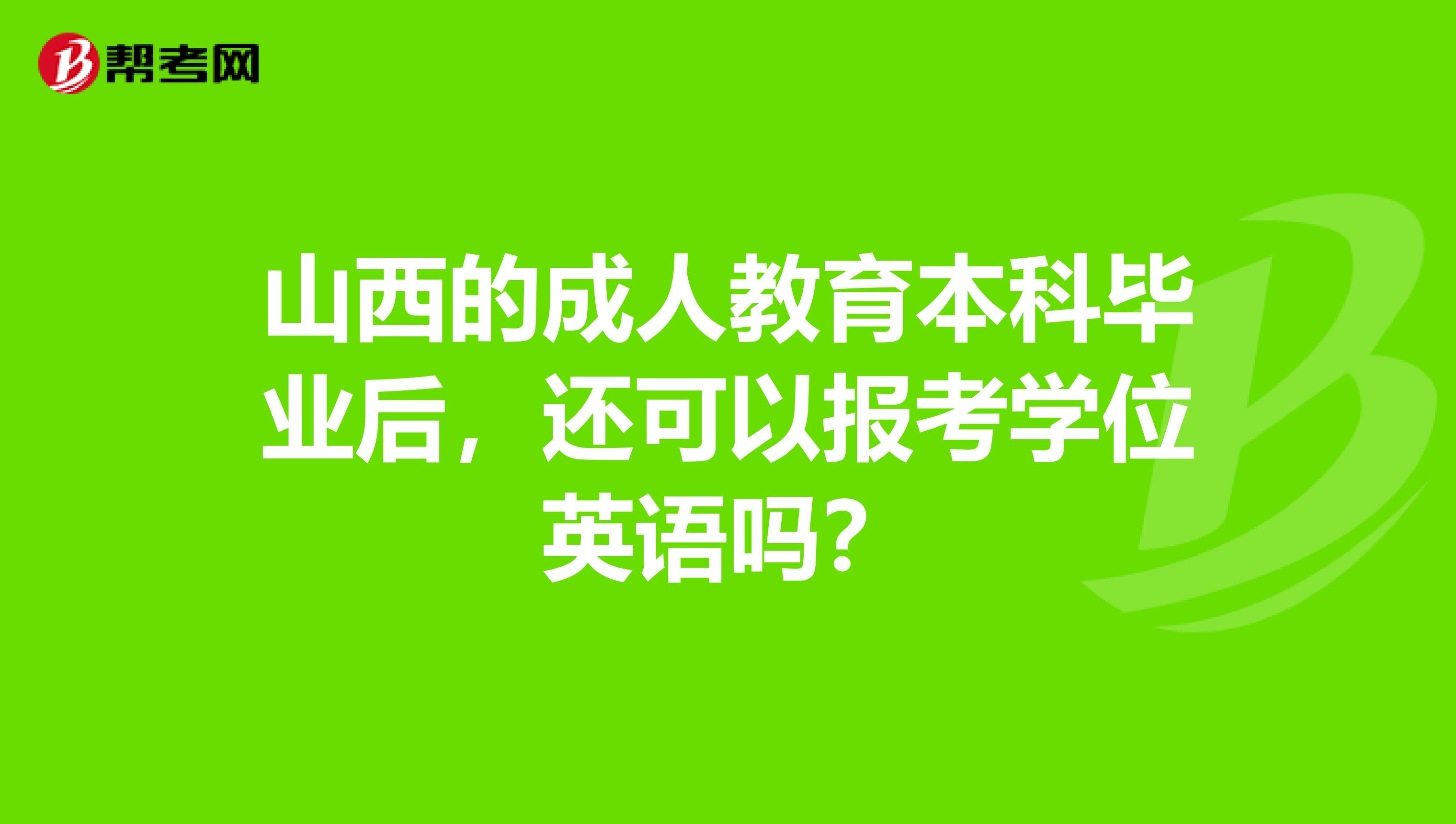 山西的成人教育本科毕业后,还可以报考学位英语吗?