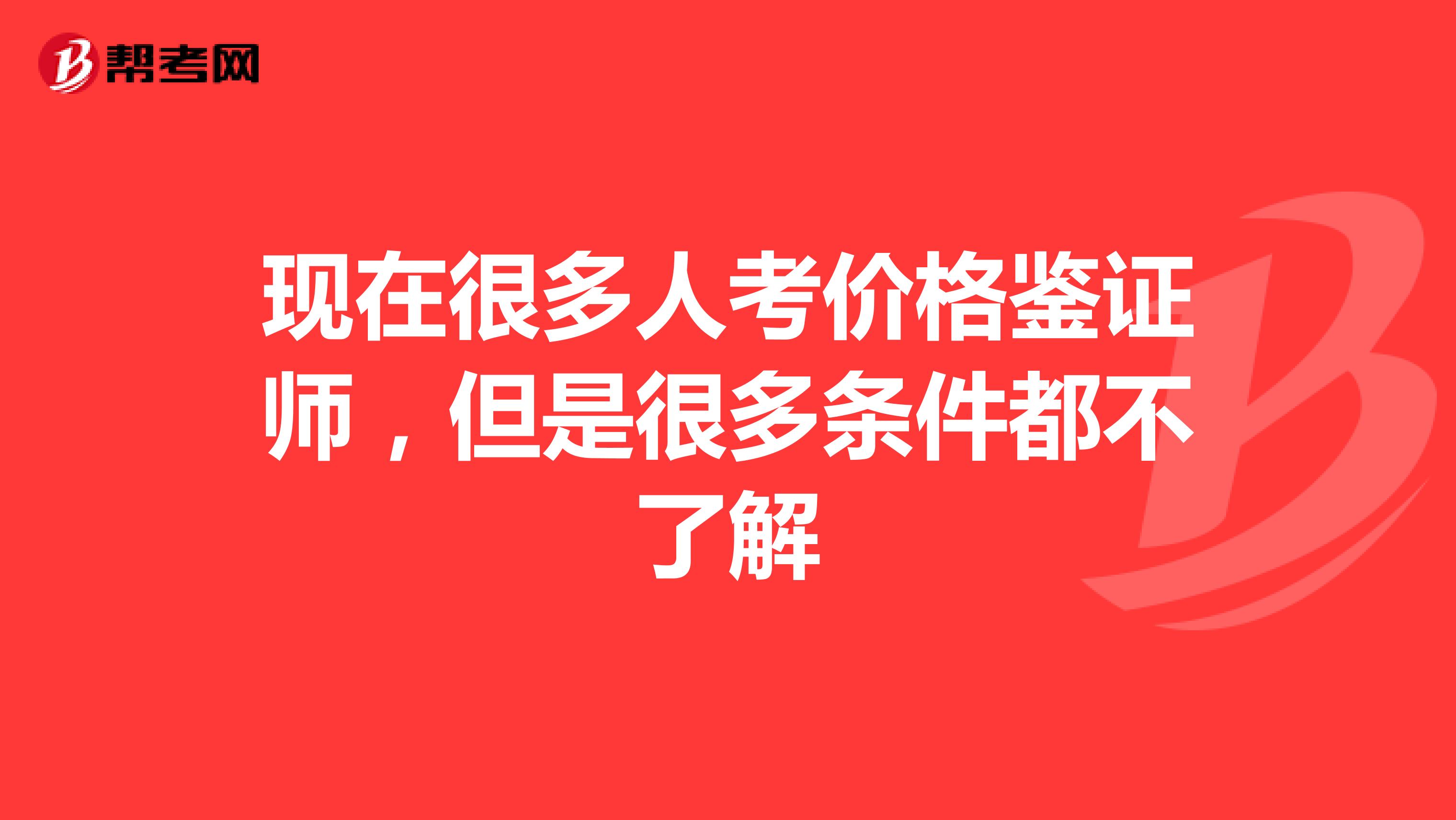 现在很多人考价格鉴证师,但是很多条件都不了解