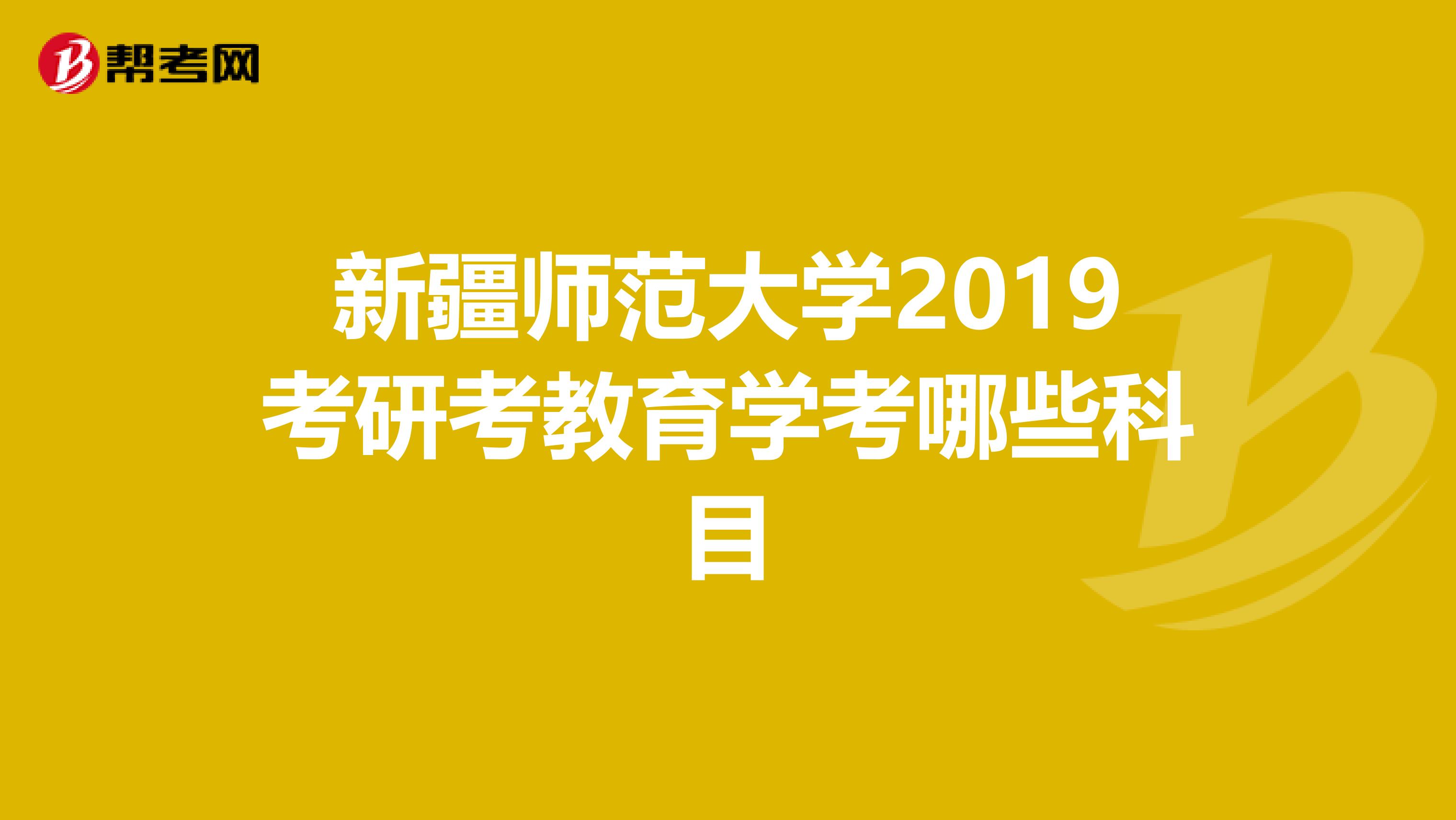 新疆师范大学2019考研考教育学考哪些科目