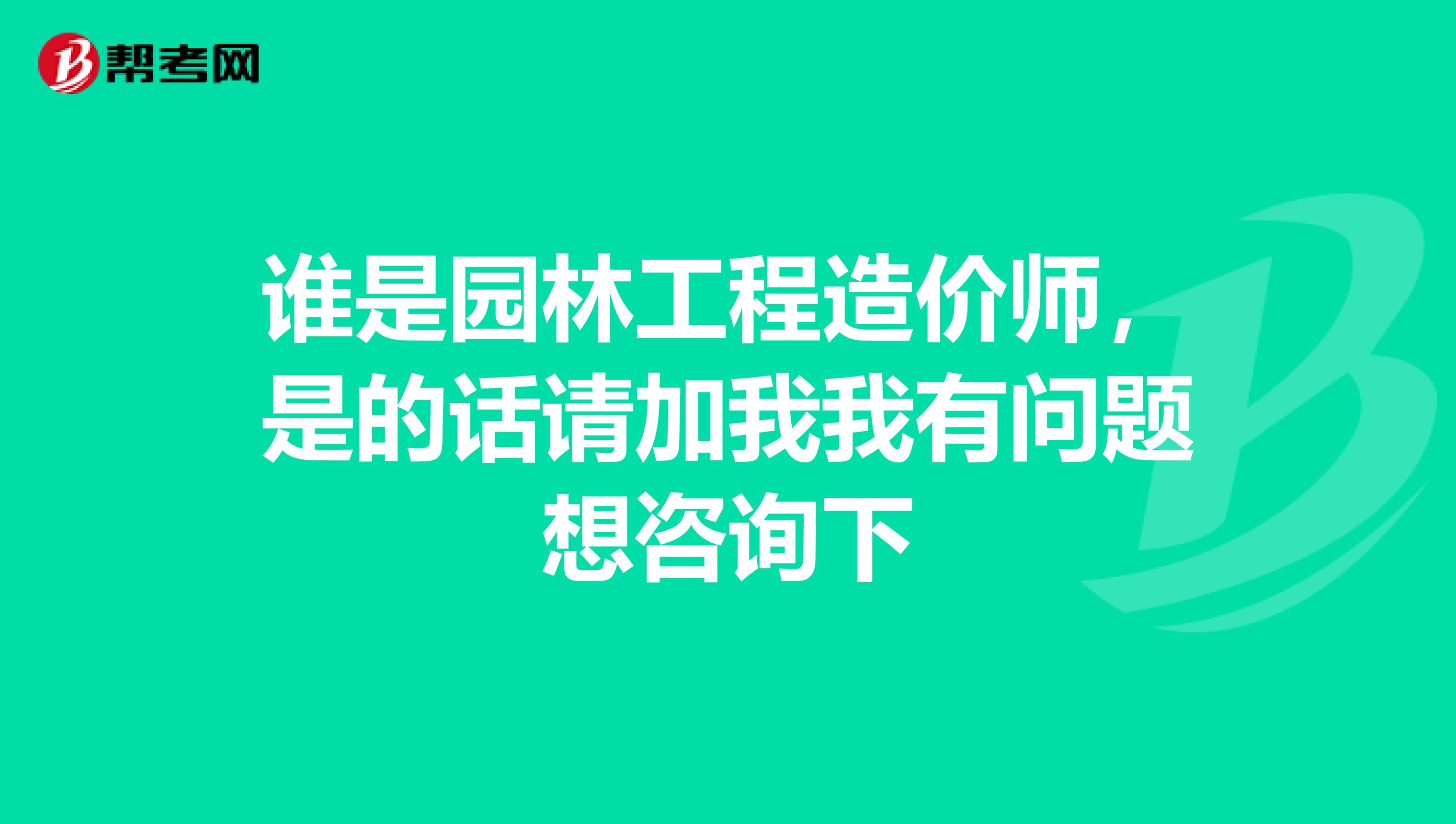 谁是园林工程造价师，是的话请加我我有问题想咨询下