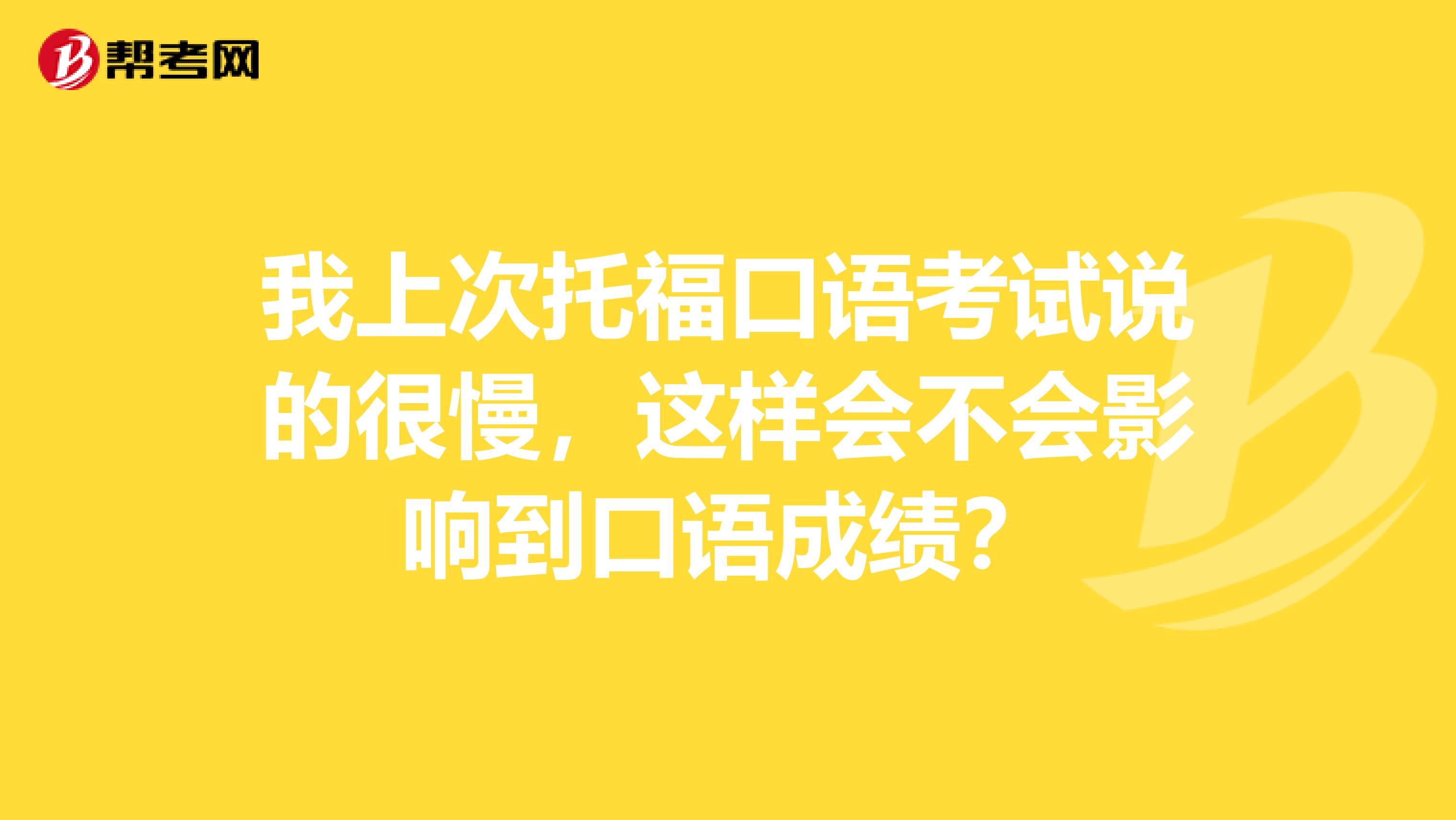 我上次托福口语考试说的很慢,这样会不会影响到口语成绩?