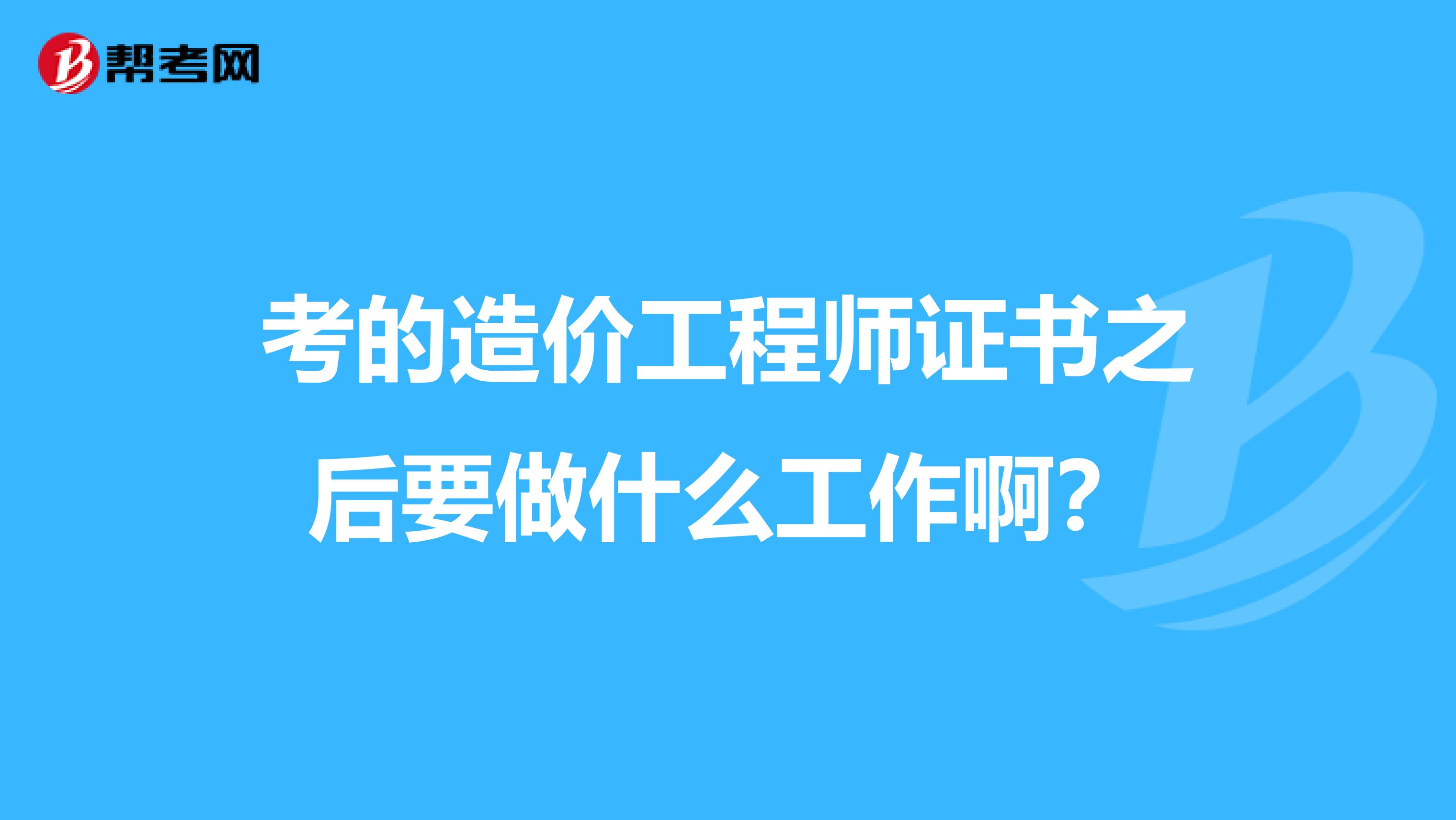 考的造价工程师证书之后要做什么工作啊?