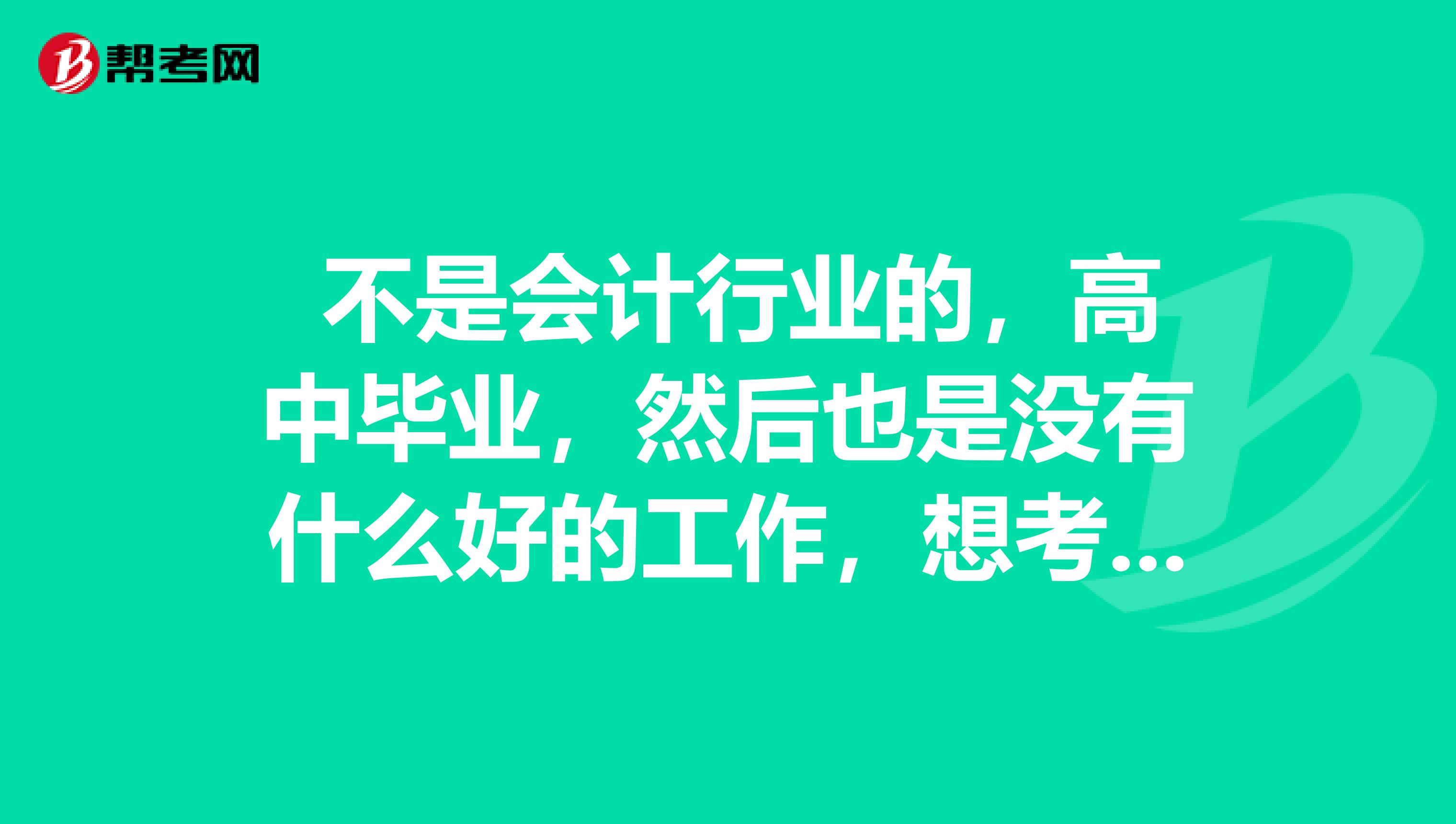  不是会计行业的，高中毕业，然后也是没有什么好的工作，想考初级会计提升自己，能考吗？