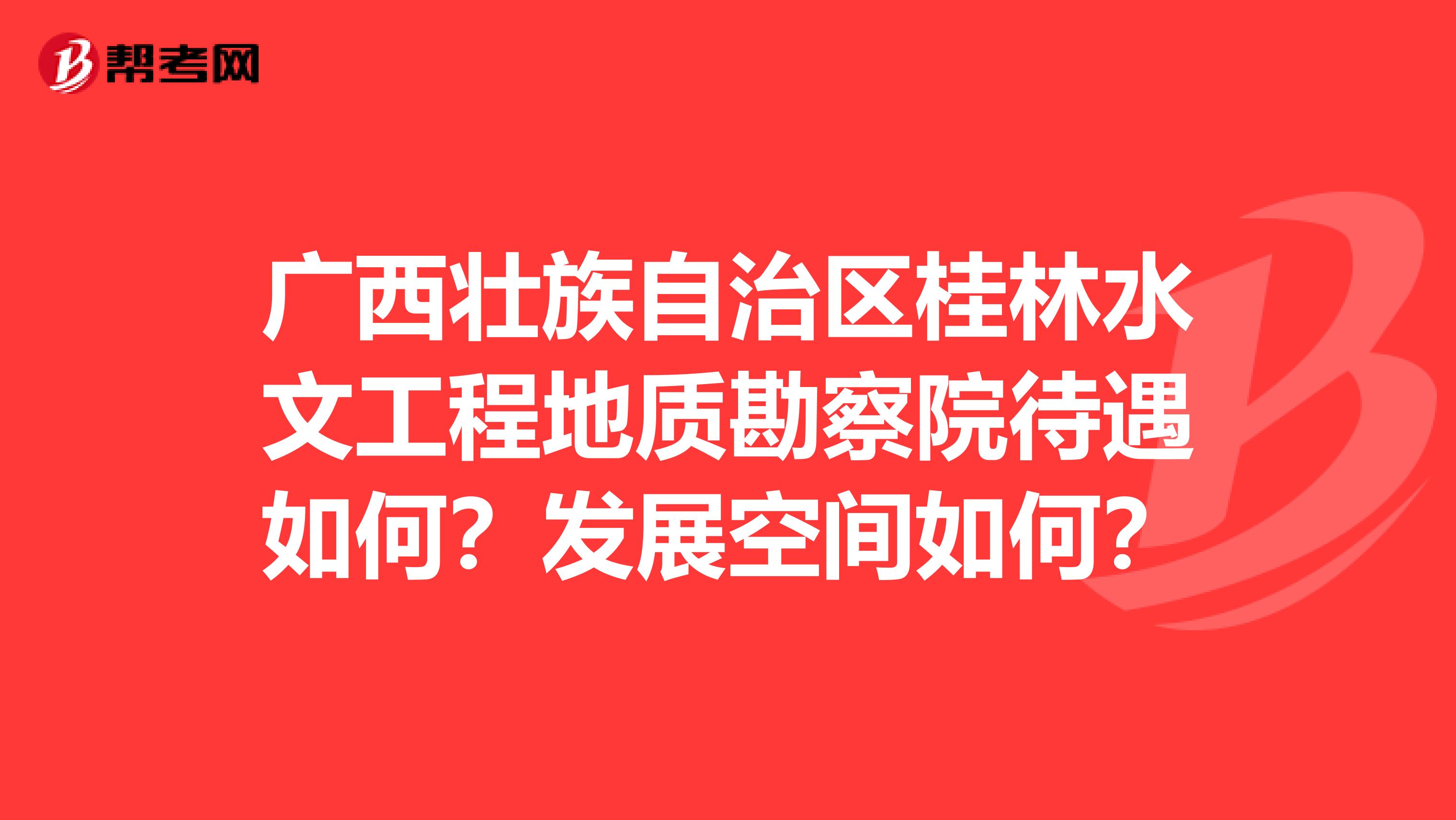 广西壮族自治区桂林水文工程地质勘察院待遇如何?发展空间如何?