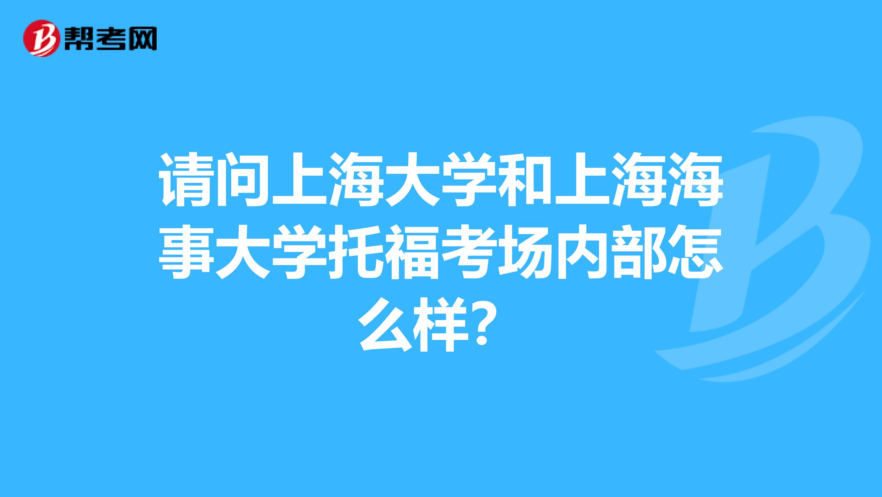 请问上海大学和上海海事大学托福考场内部怎么样?