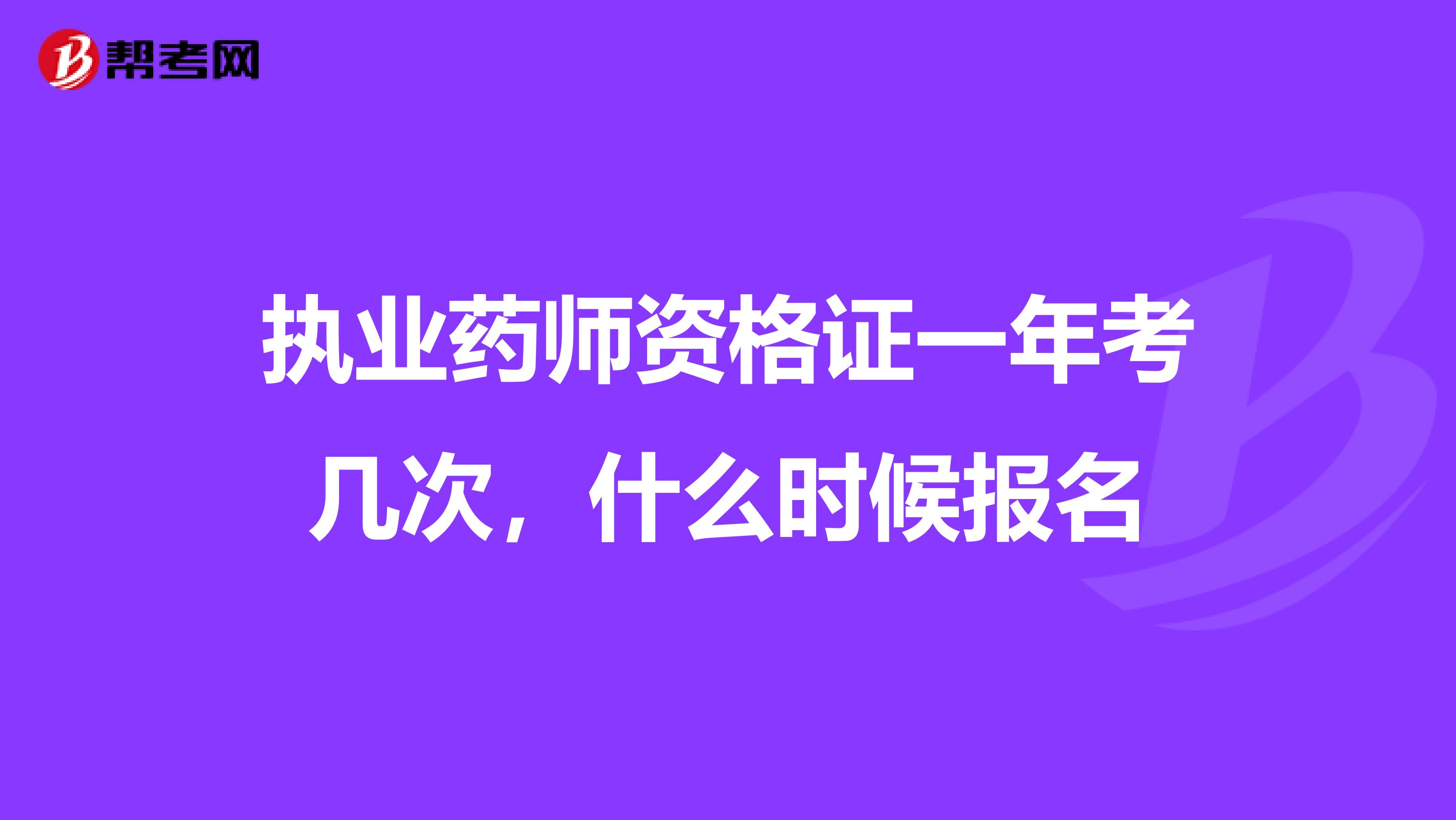 执业药师资格证一年考几次，什么时候报名