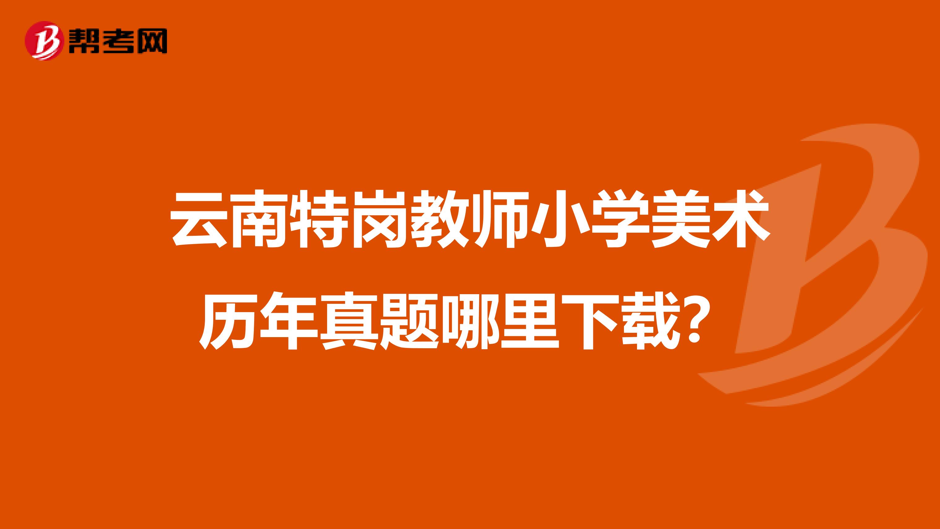云南特岗教师小学美术历年真题哪里下载?