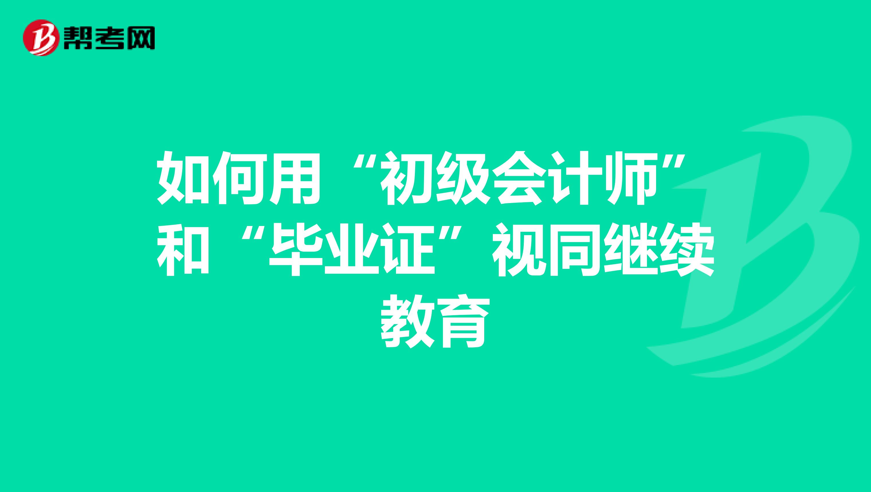 如何用“初级会计师”和“毕业证”视同继续教育