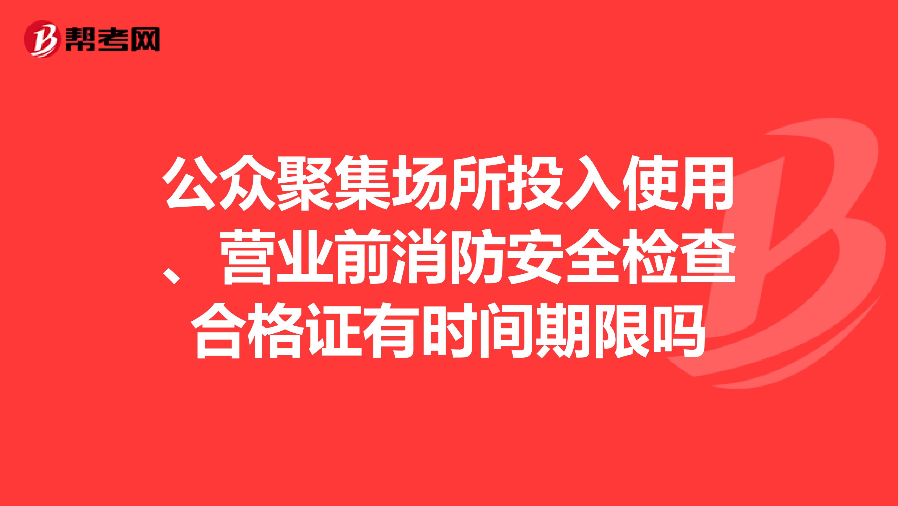 公众聚集场所投入使用、营业前消防安全检查合格证有时间期限吗