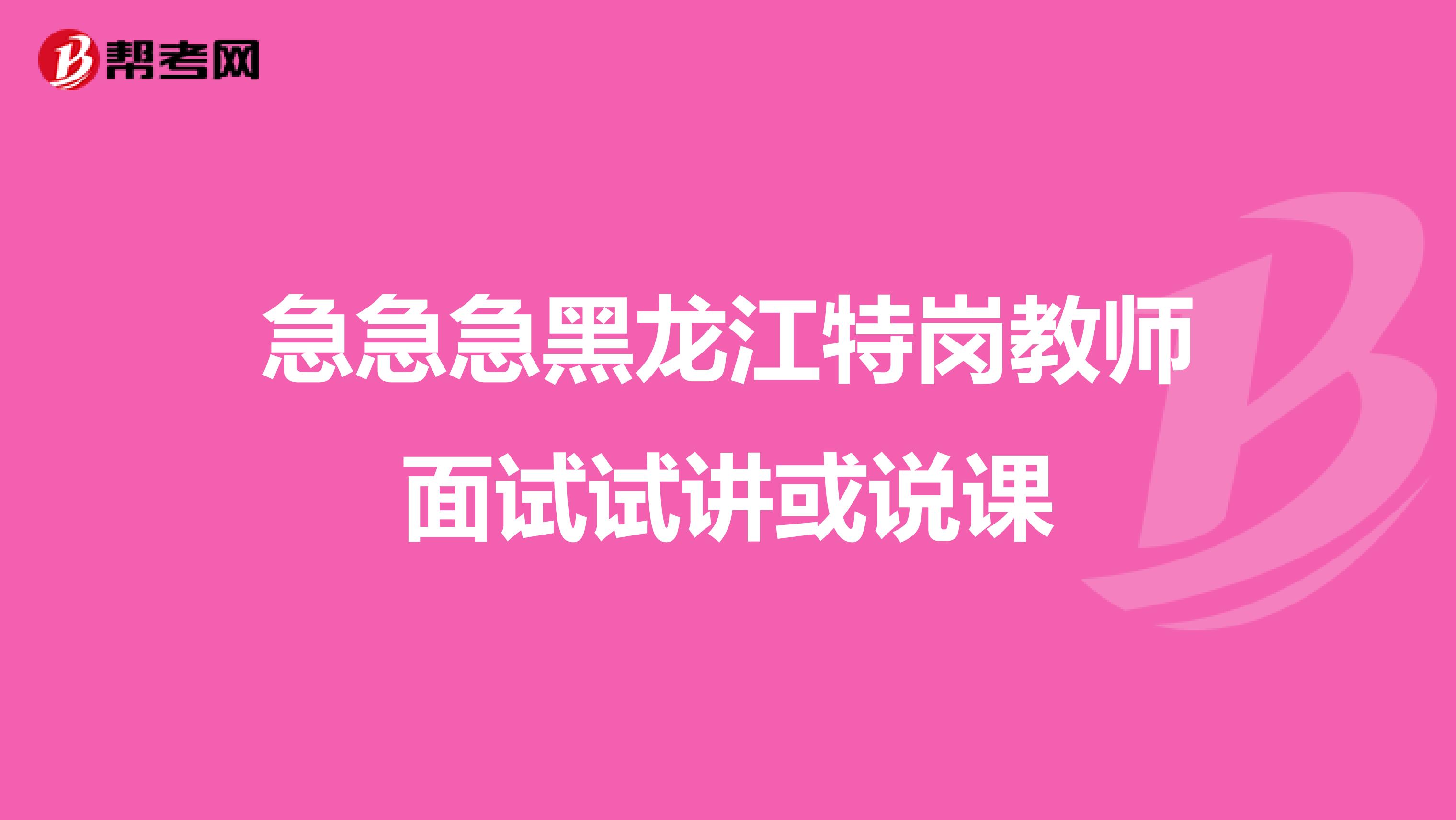 急急急黑龙江特岗教师面试试讲或说课