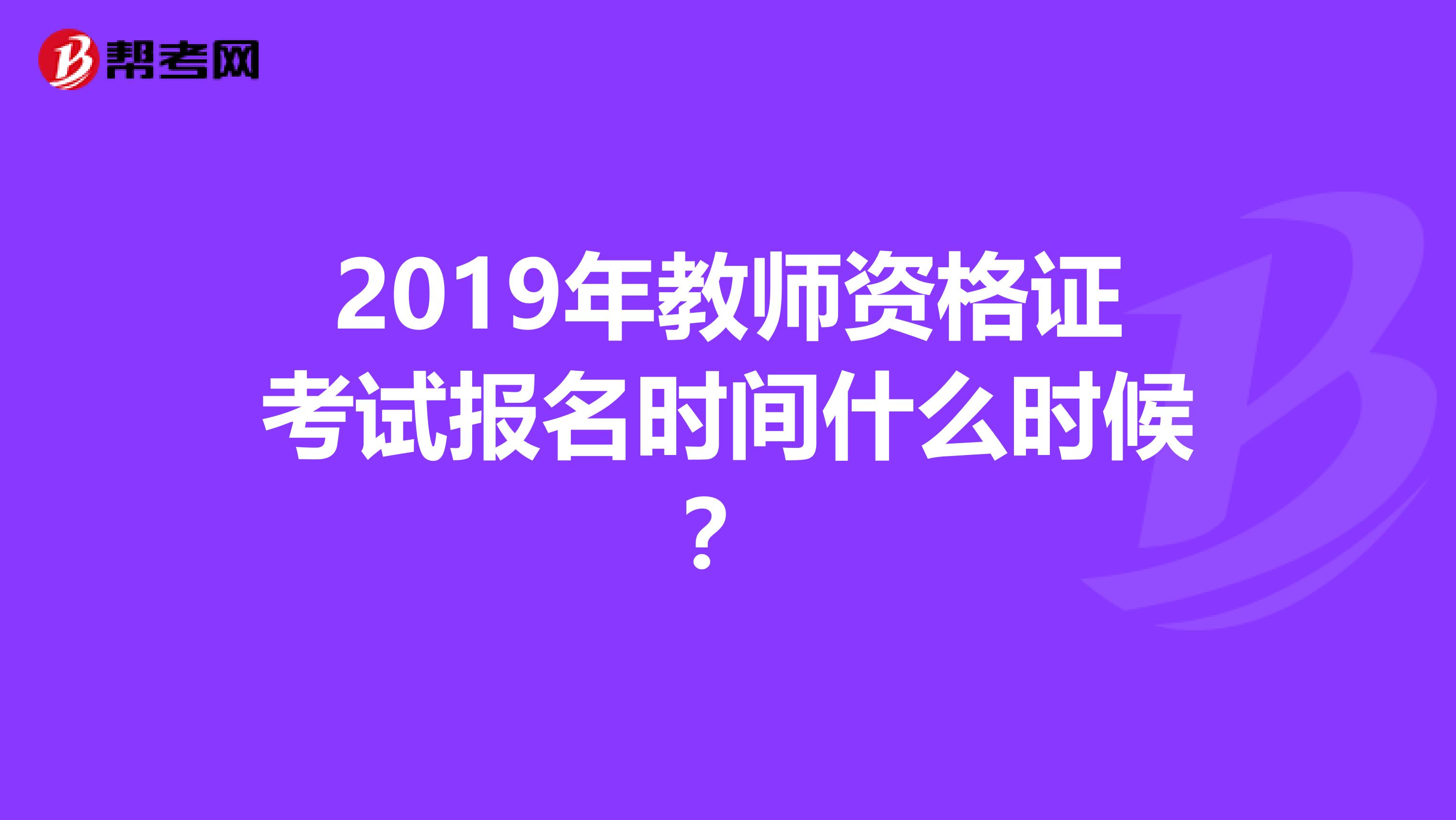 2019年教师资格证考试报名时间什么时候?