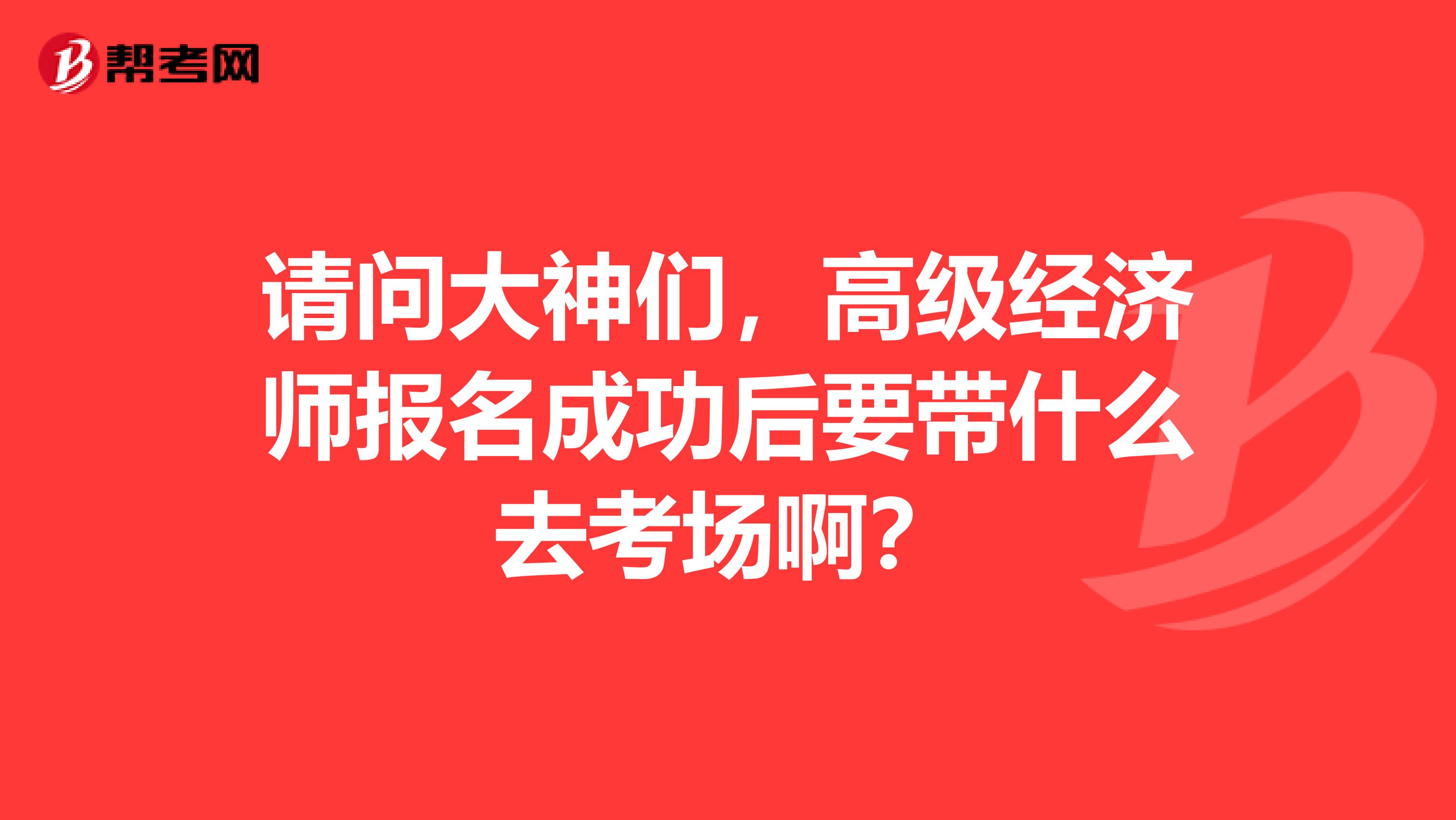 请问大神们，高级经济师报名成功后要带什么去考场啊？