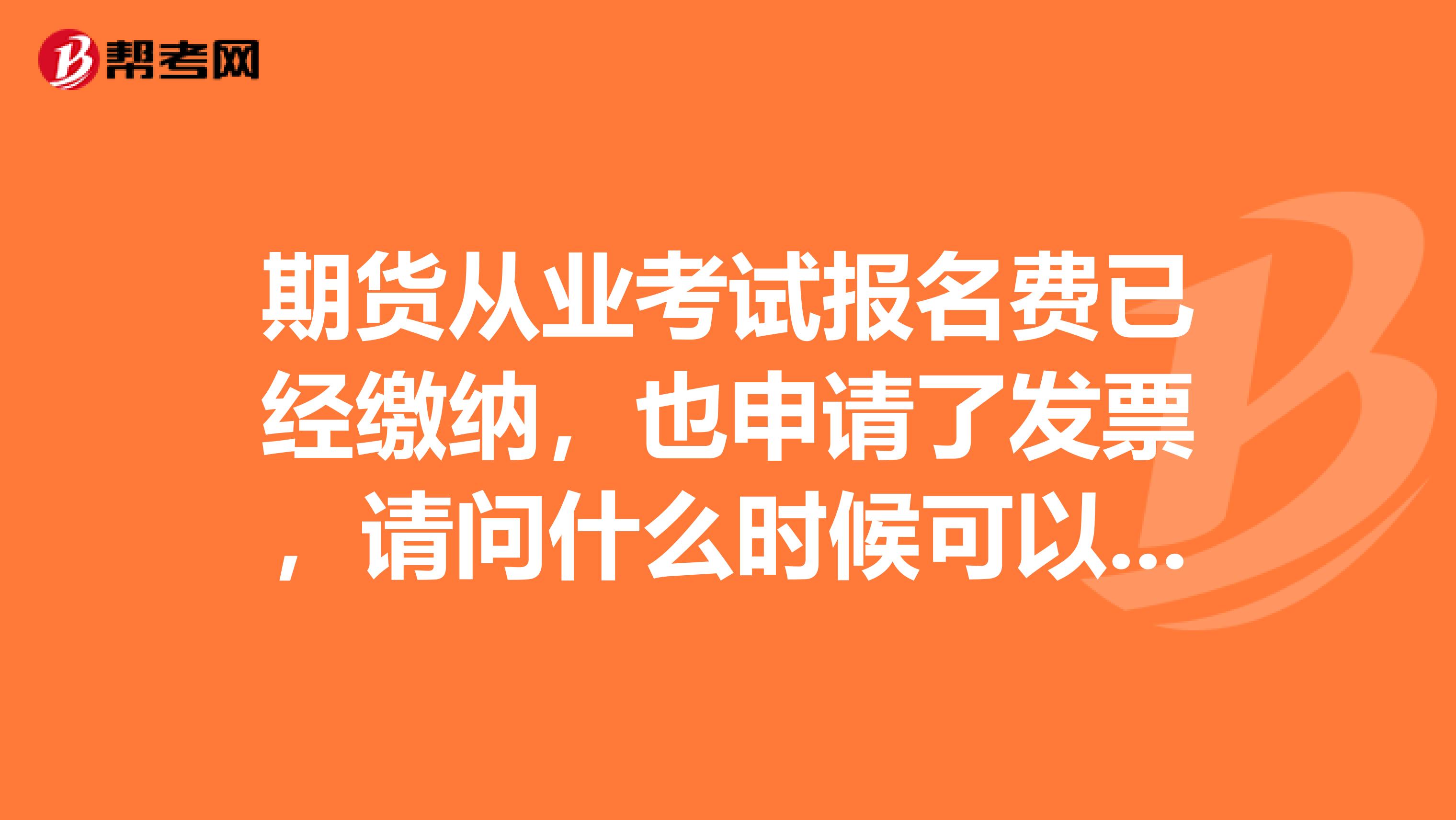 期货从业考试报名费已经缴纳，也申请了发票，请问什么时候可以收到发票？