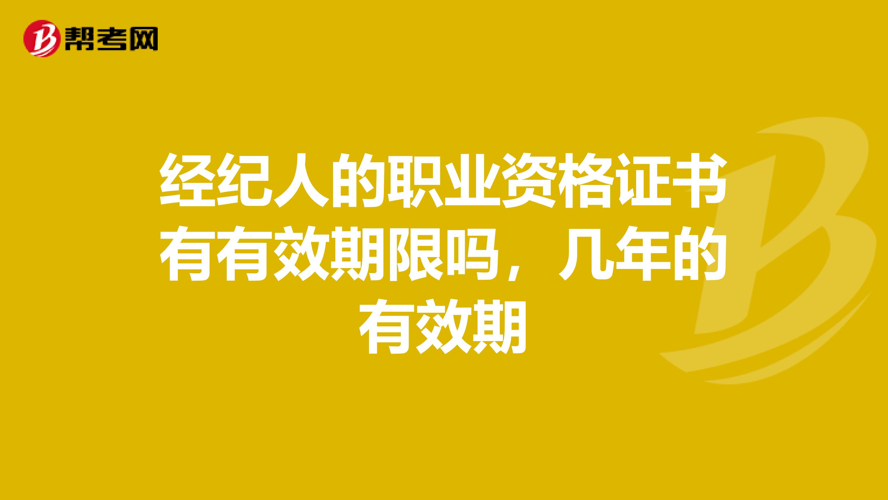 经纪人的职业资格证书有有效期限吗,几年的有效期