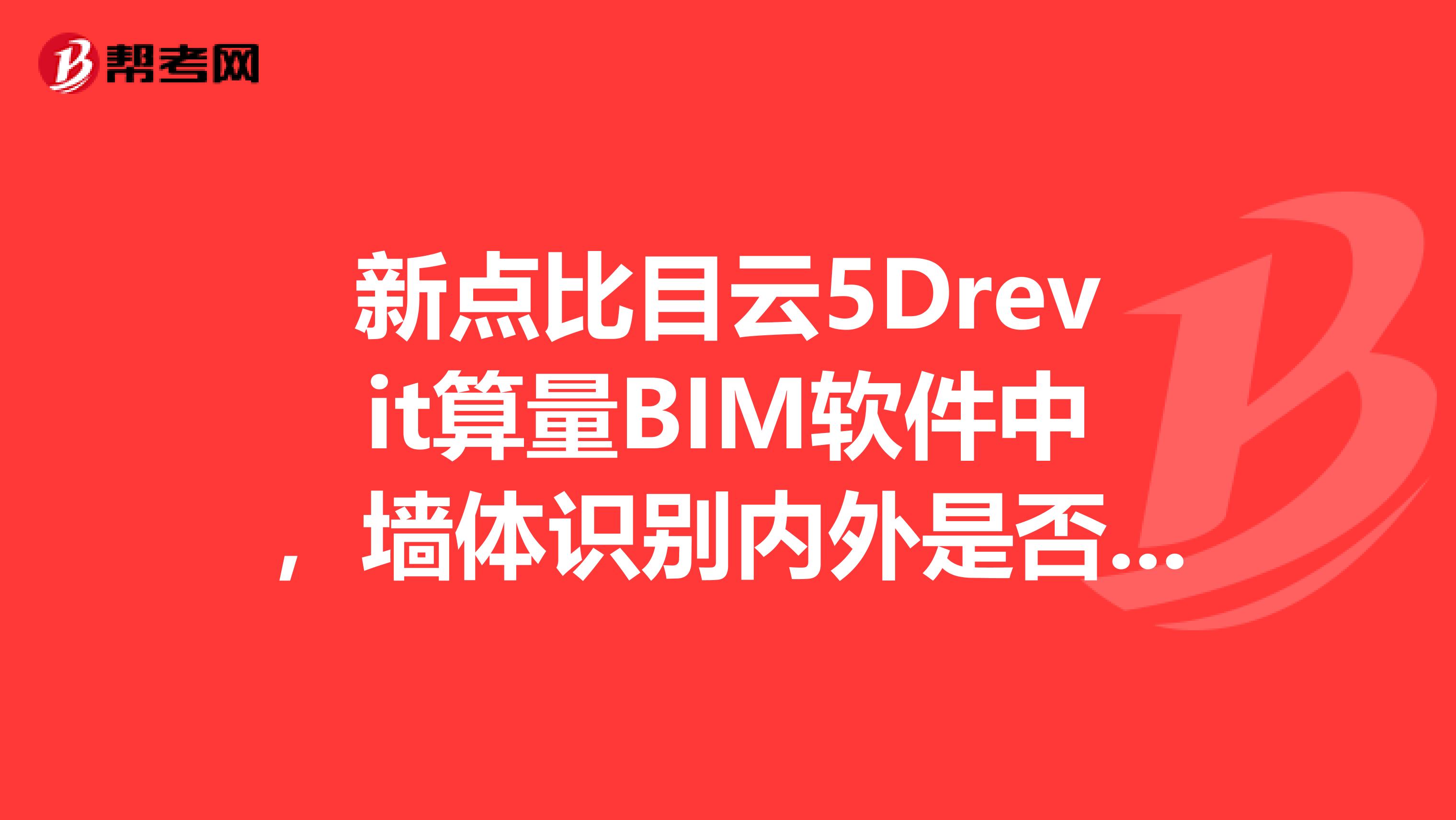 新点比目云5Drevit算量BIM软件中，墙体识别内外是否只要识别一次即可？