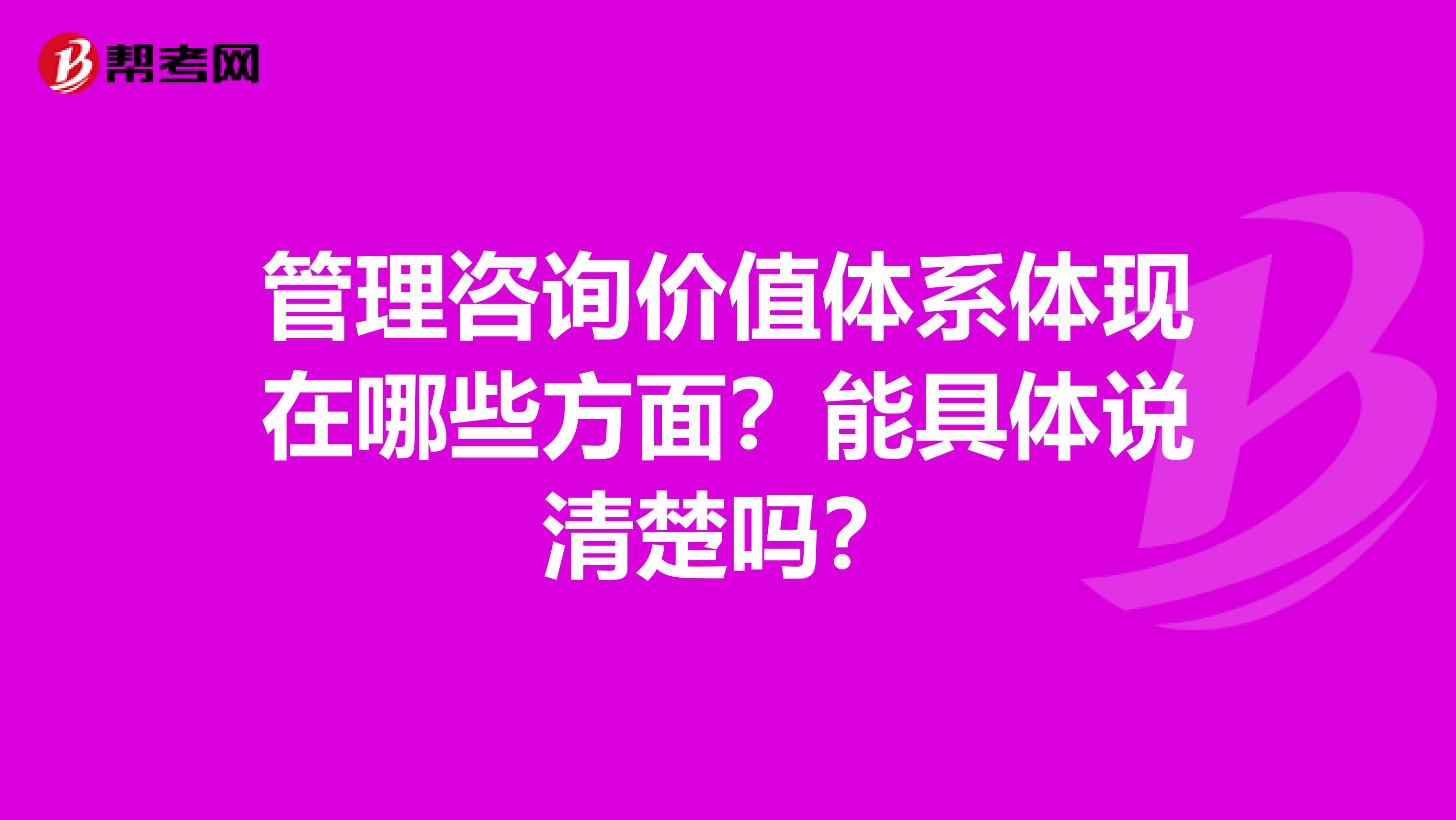 管理咨询价值体系体现在哪些方面?能具体说清楚吗?