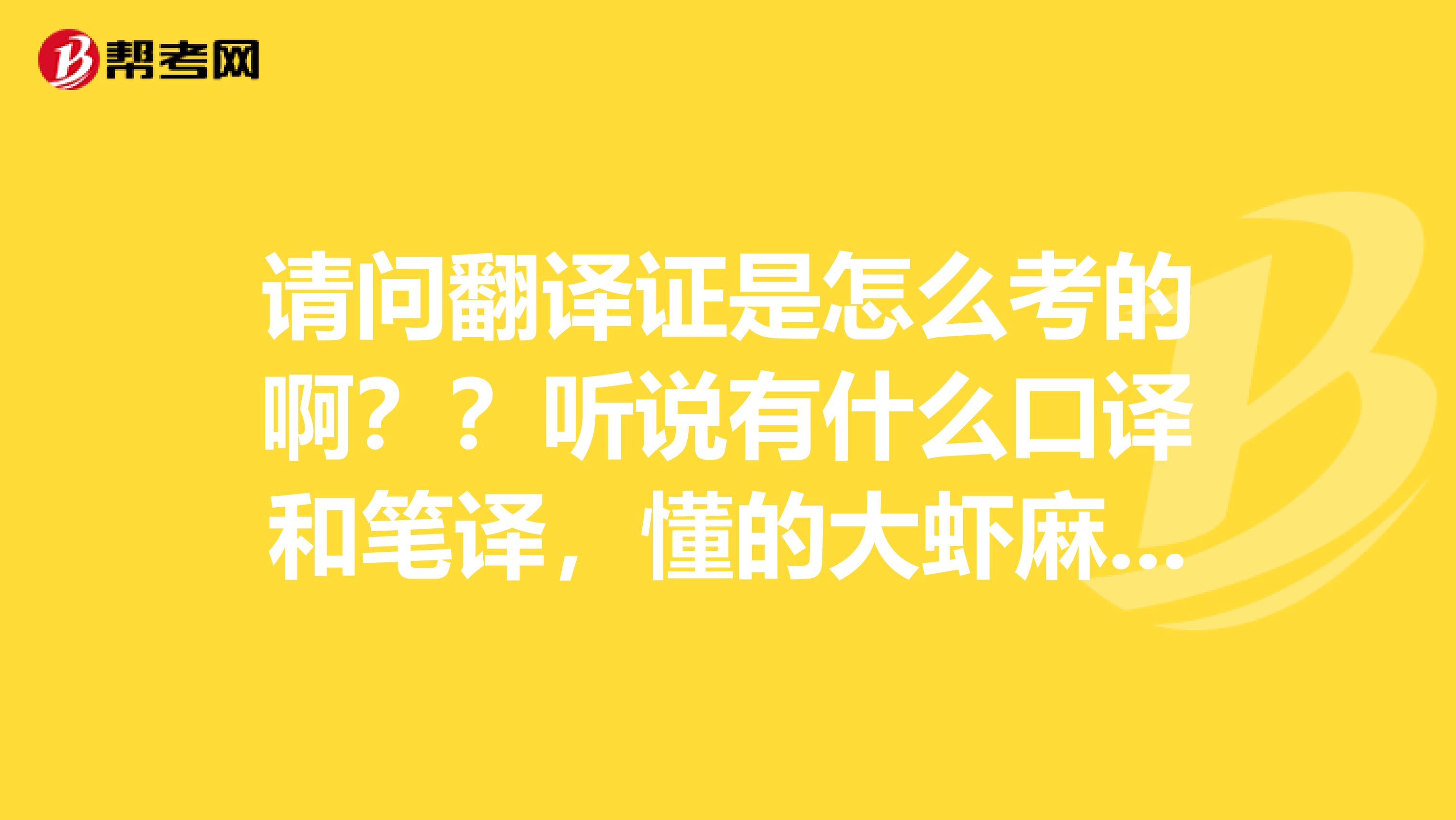 请问翻译证是怎么考的啊??听说有什么口译和笔译,懂的大虾麻烦说下谢谢