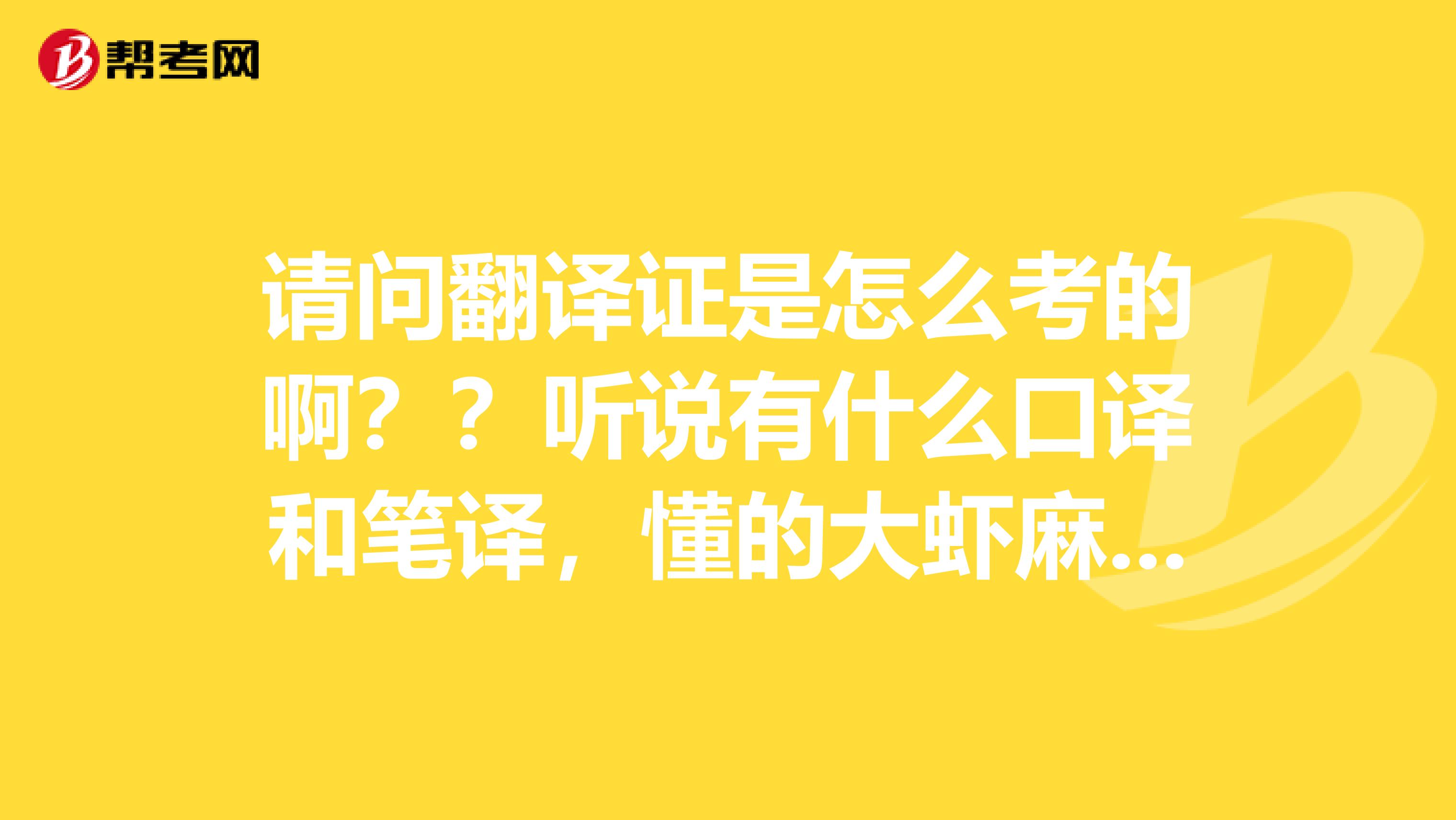 请问翻译证是怎么考的啊？？听说有什么口译和笔译，懂的大虾麻烦说下谢谢