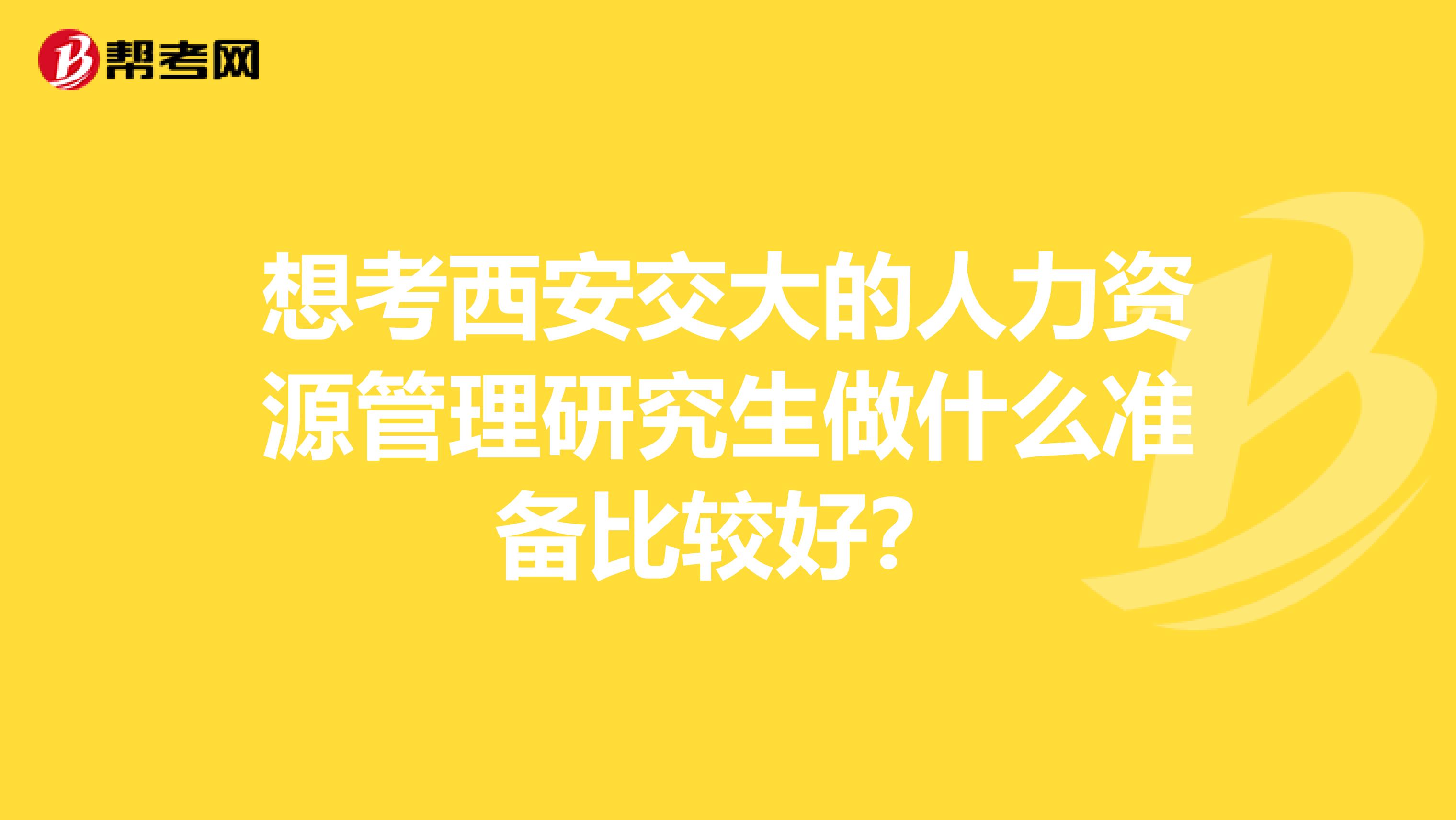 想考西安交大的人力資源管理研究生做什么準備比較好？