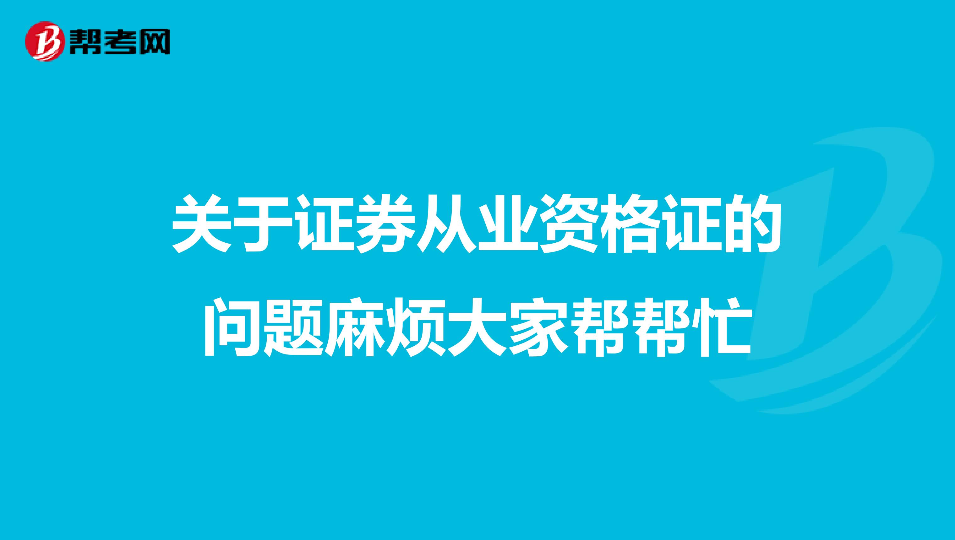 关于证券从业资格证的问题麻烦大家帮帮忙