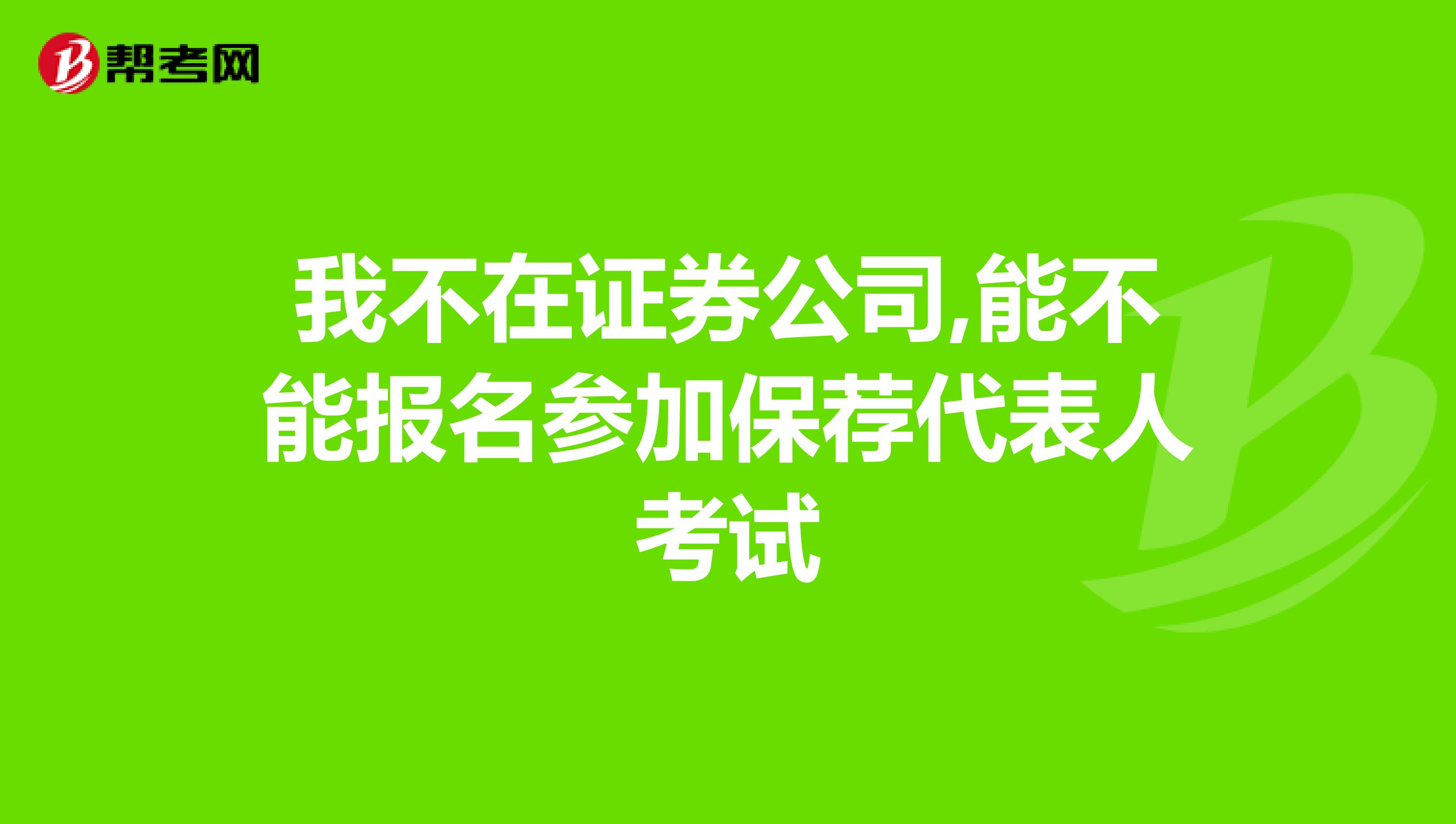 我不在证券公司,能不能报名参加保荐代表人考试