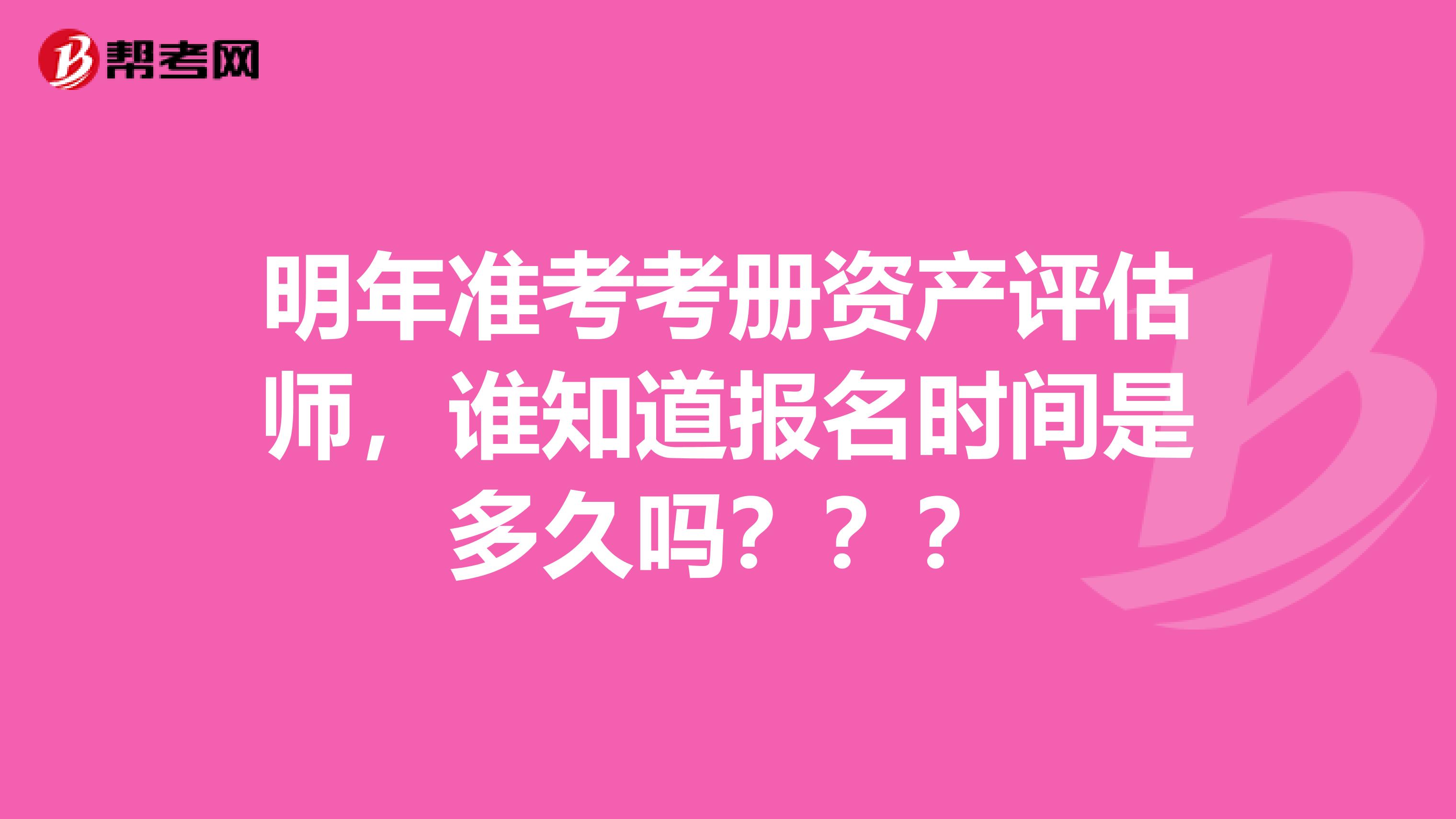 明年准考考册资产评估师，谁知道报名时间是多久吗？？？